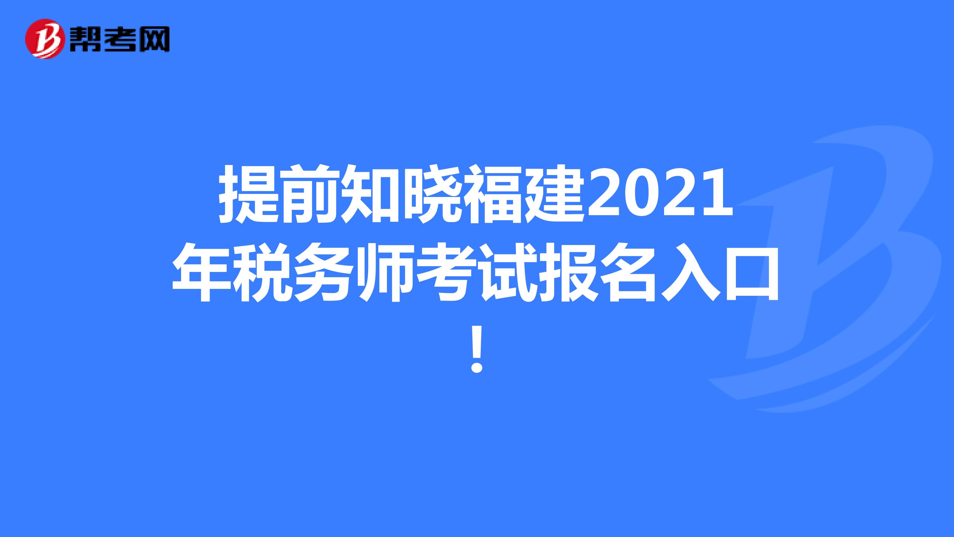 提前知晓福建2021年税务师考试报名入口！