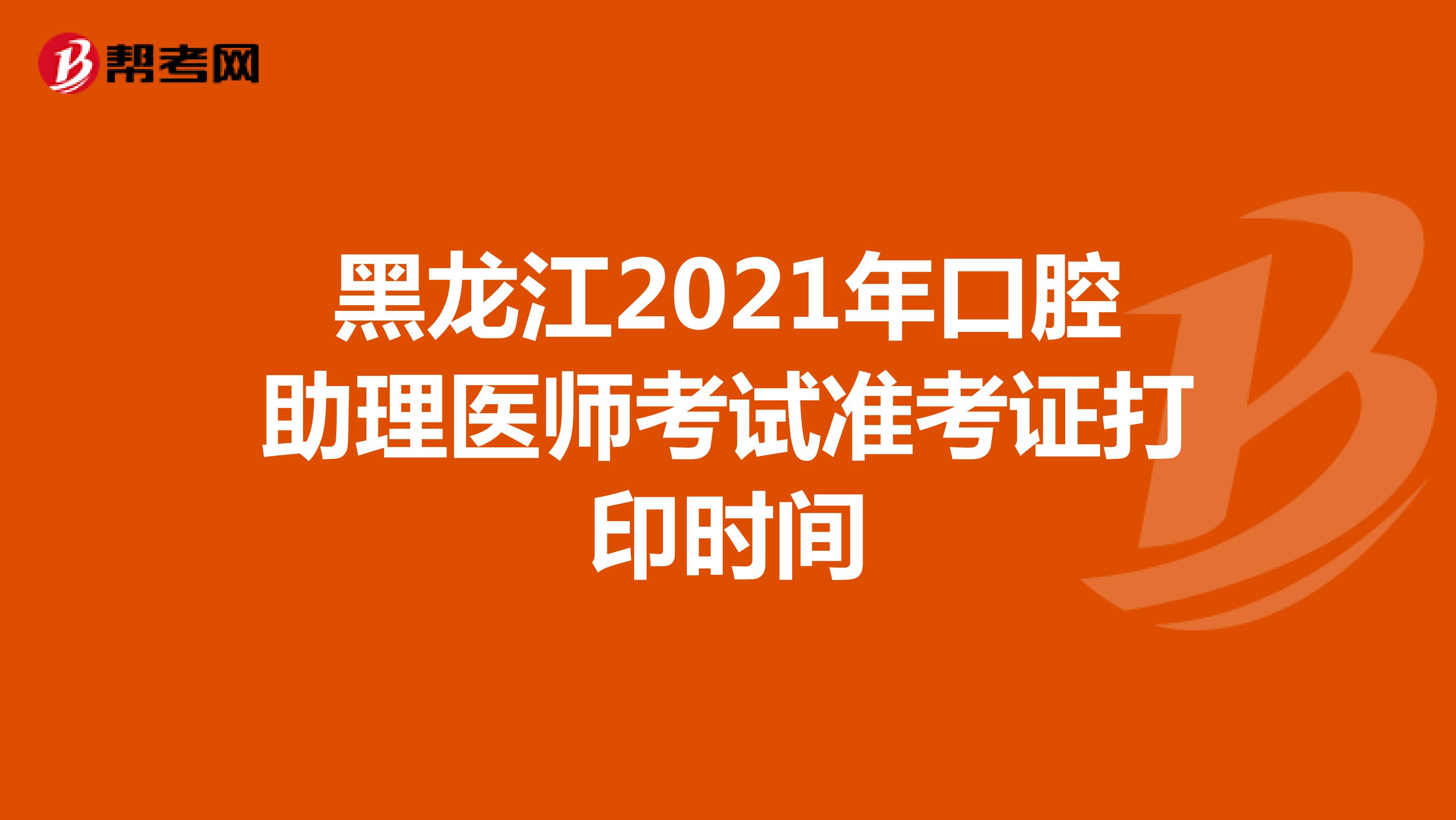 黑龙江2021年口腔助理医师考试准考证打印时间