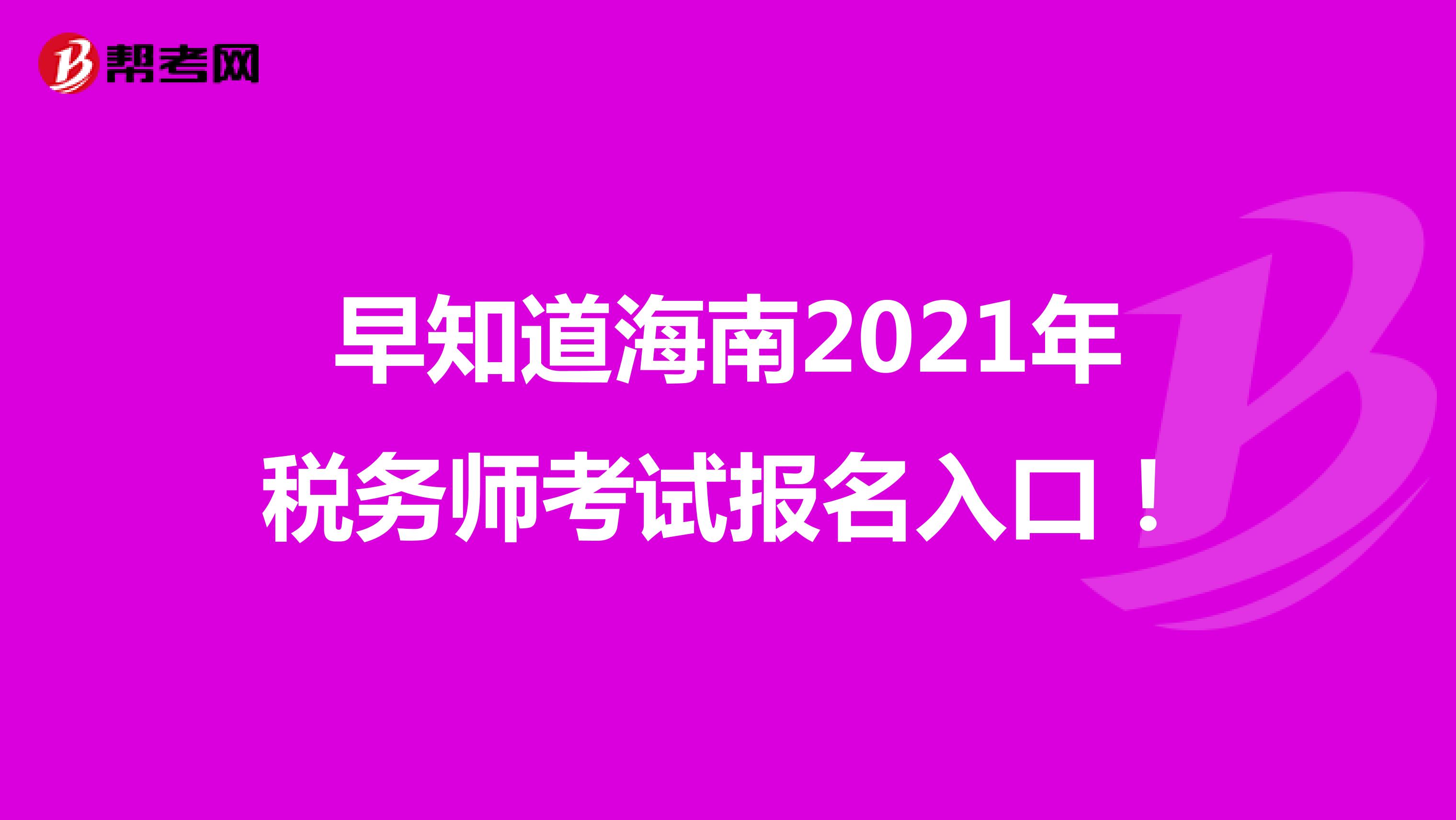 早知道海南2021年稅務師考試報名入口！