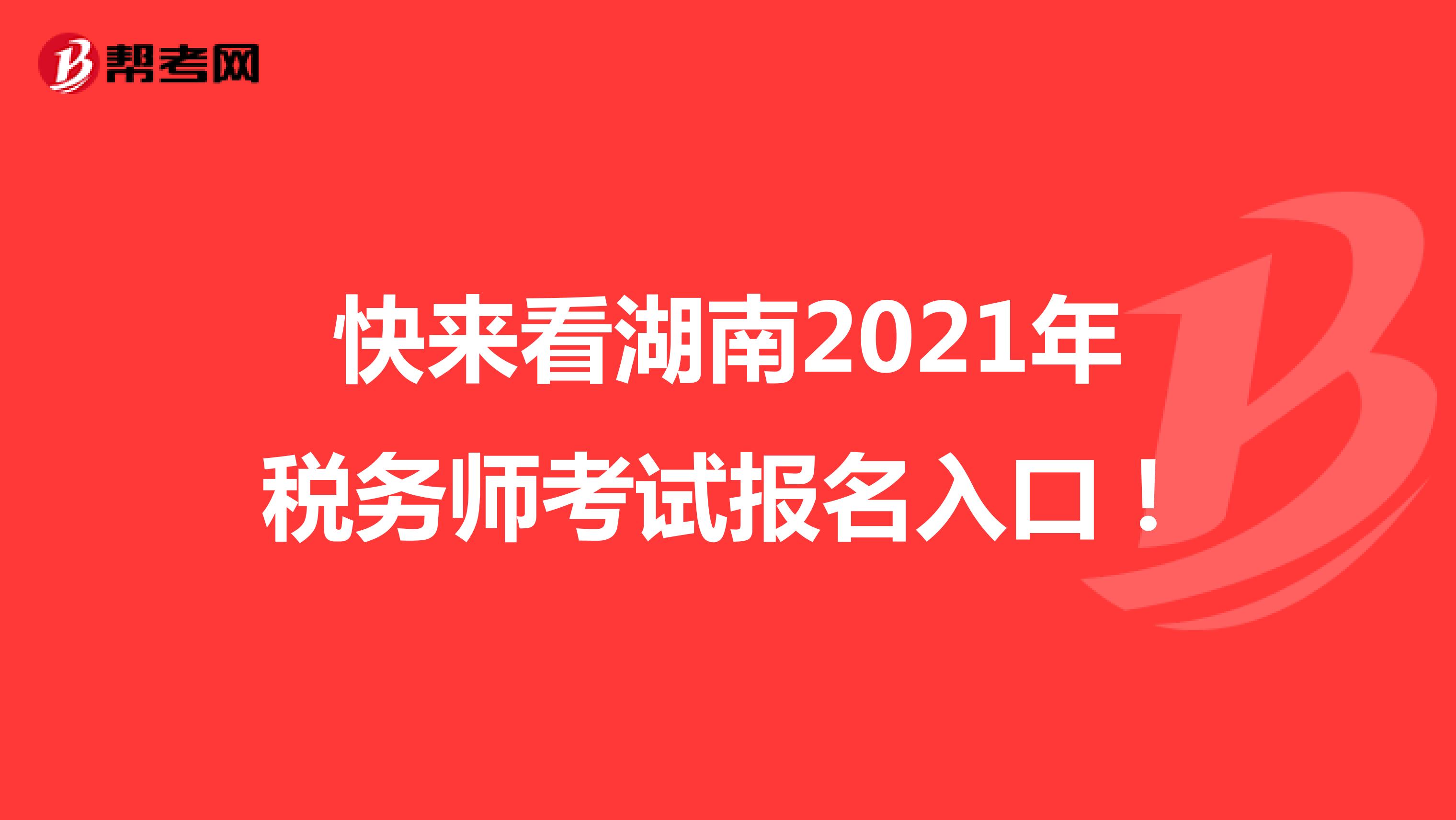 快来看湖南2021年税务师考试报名入口！