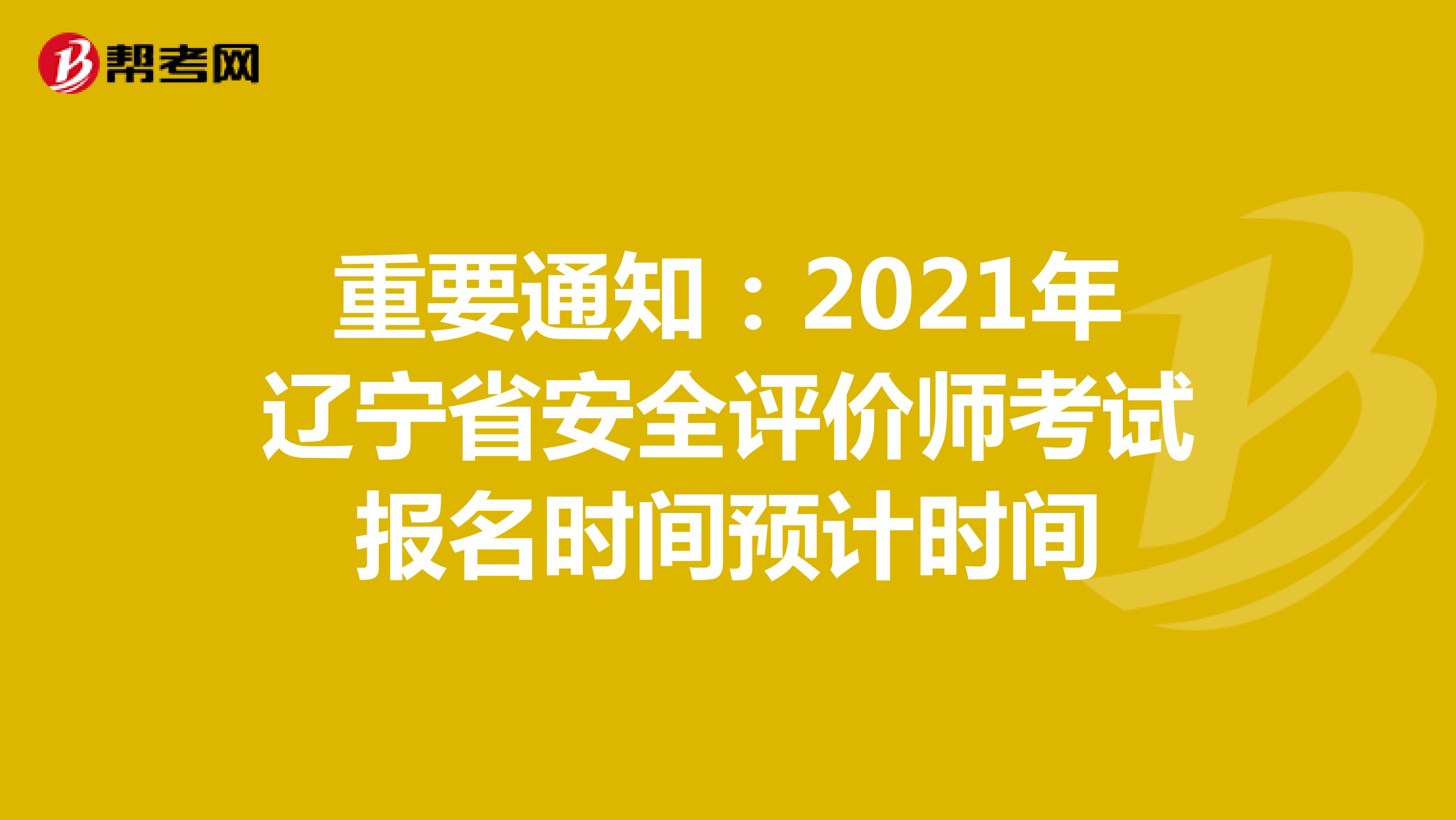 重要通知：2021年辽宁省安全评价师考试报名时间预计时间