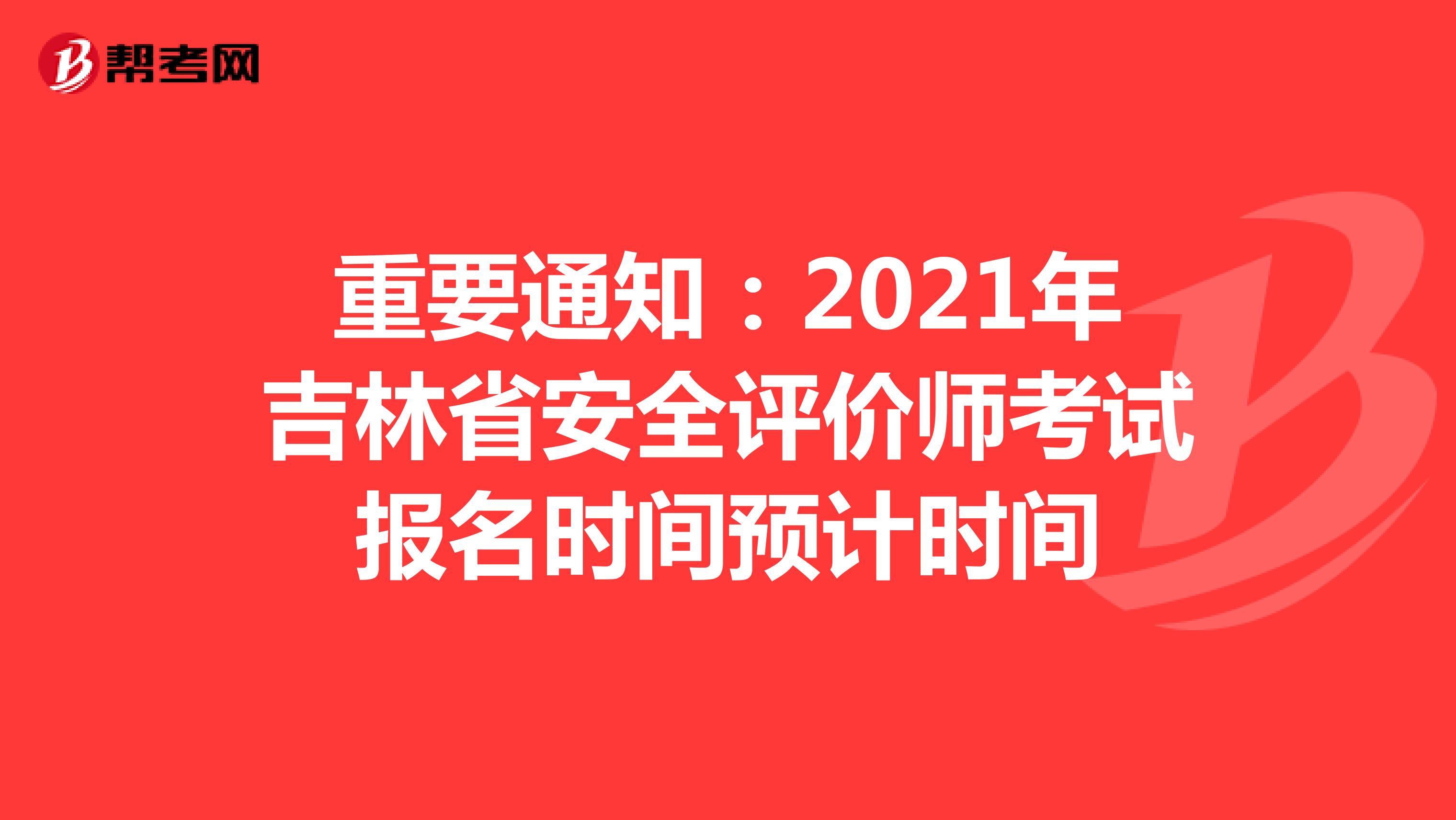 重要通知：2021年吉林省安全评价师考试报名时间预计时间