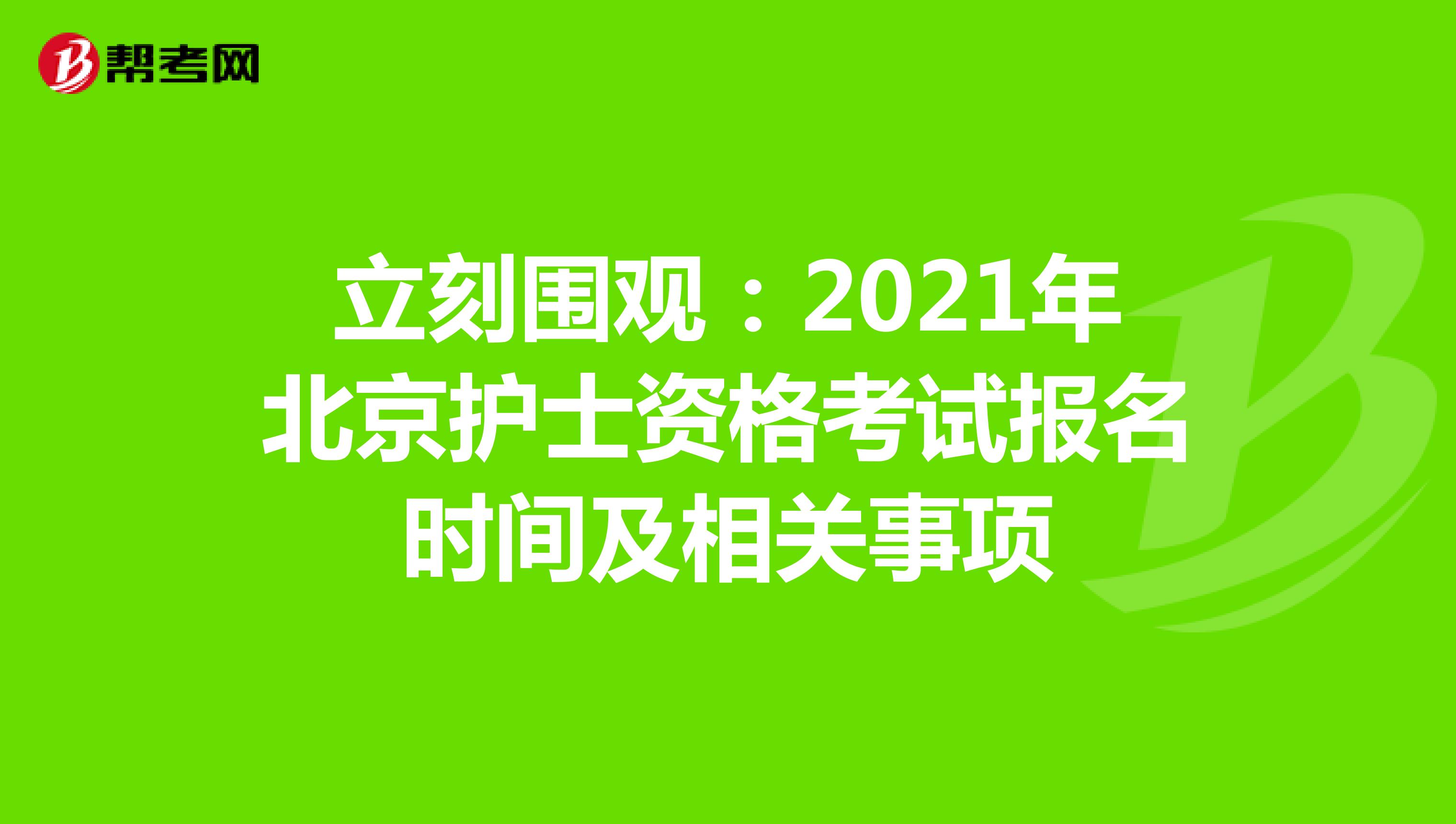 立刻围观：2021年北京护士资格考试报名时间及相关事项