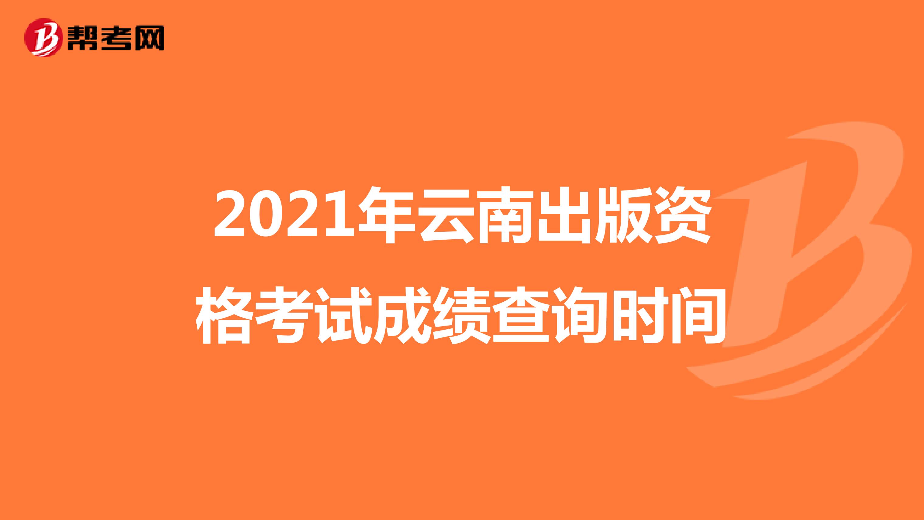 2021年云南出版资格考试成绩查询时间