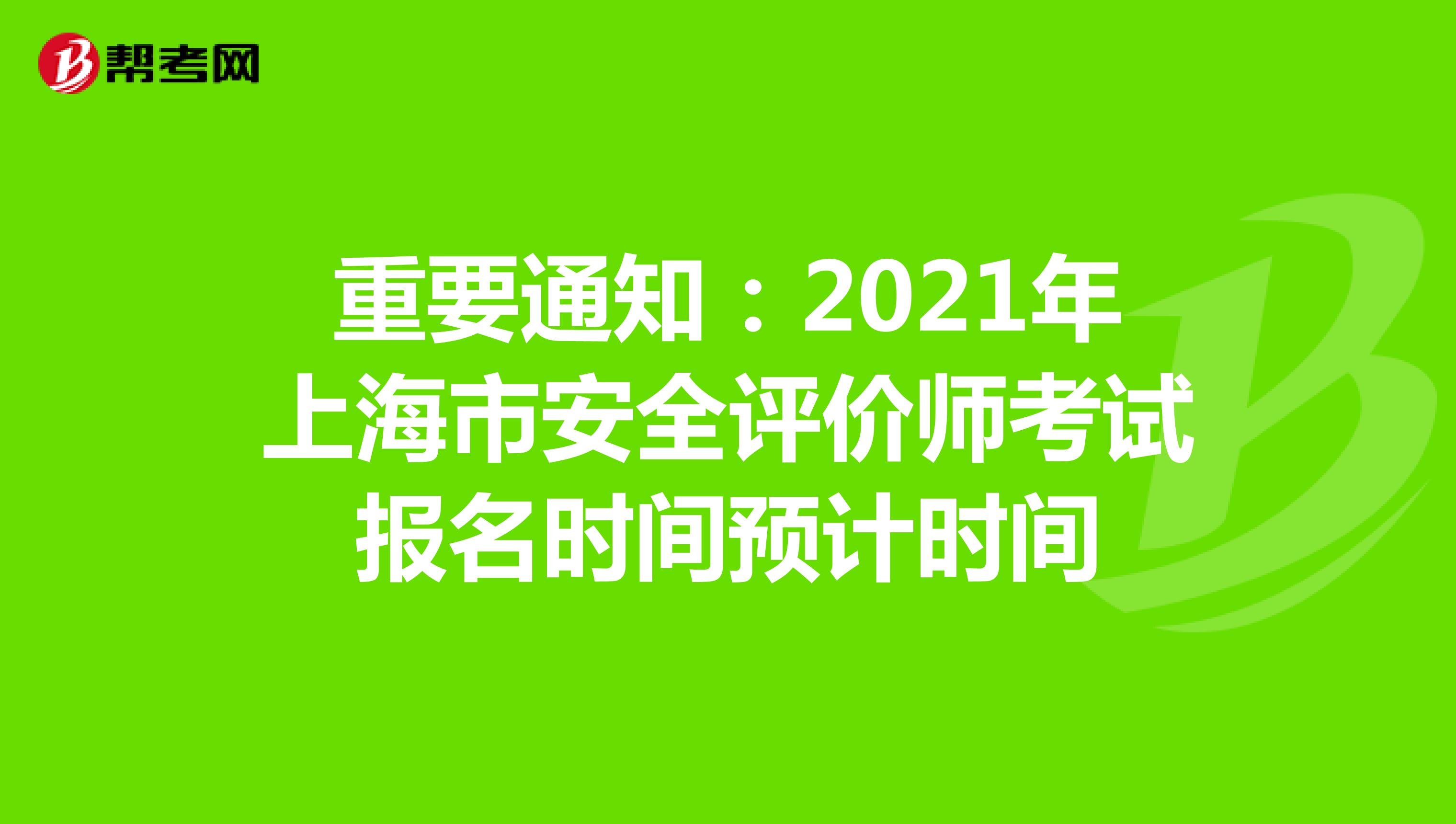 重要通知：2021年上海市安全评价师考试报名时间预计时间