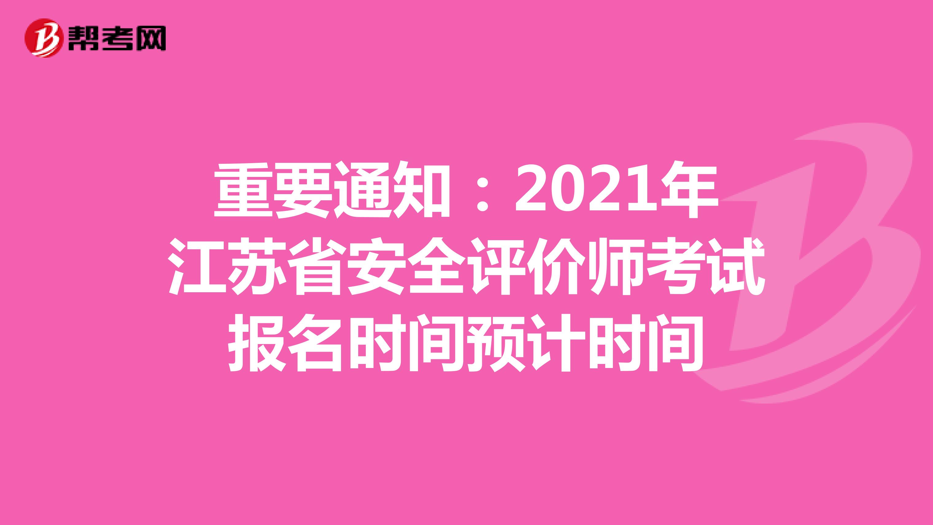 重要通知：2021年江苏省安全评价师考试报名时间预计时间