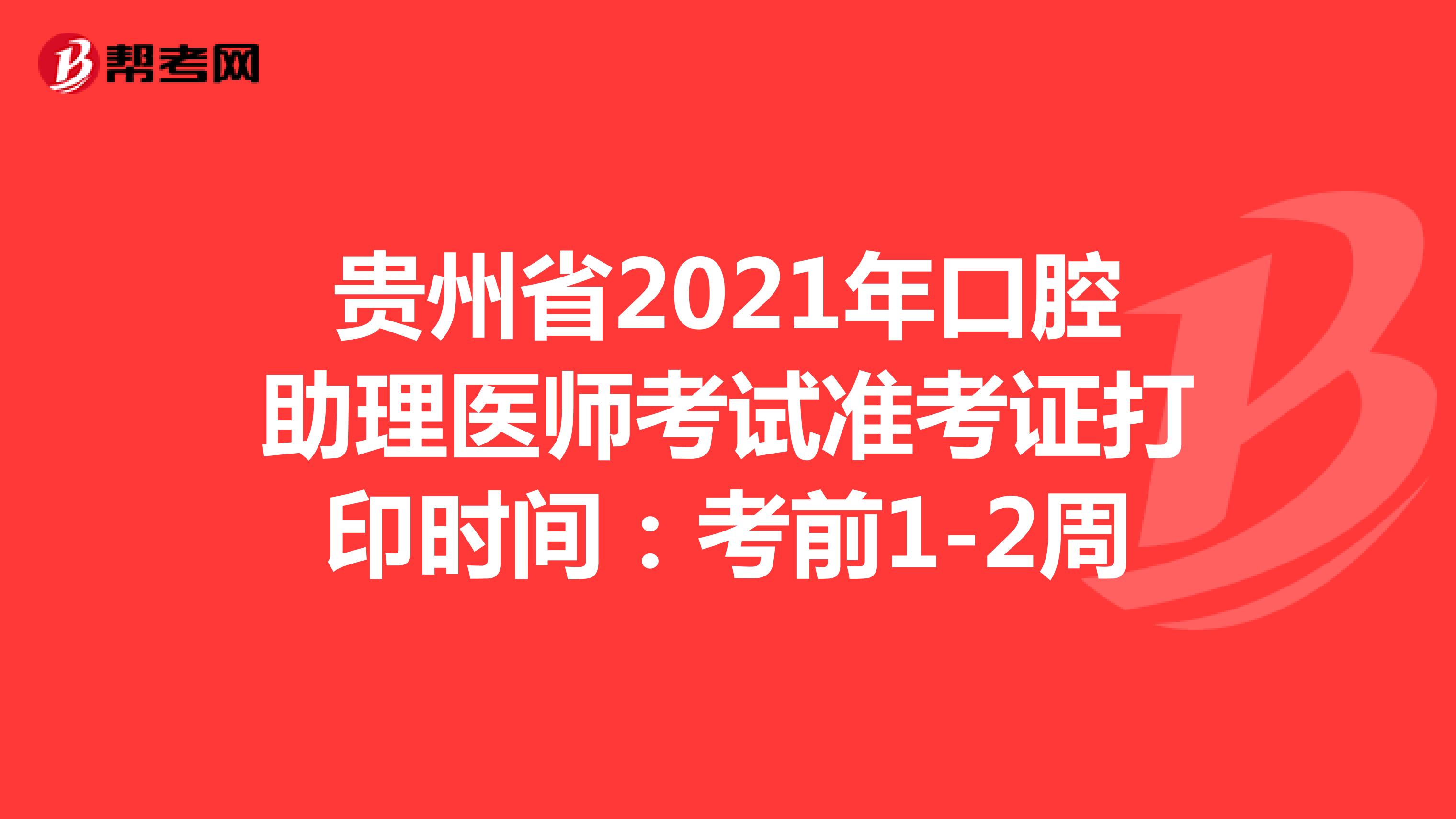 貴州省2021年口腔助理醫師考試準考證打印時間：考前1-2周