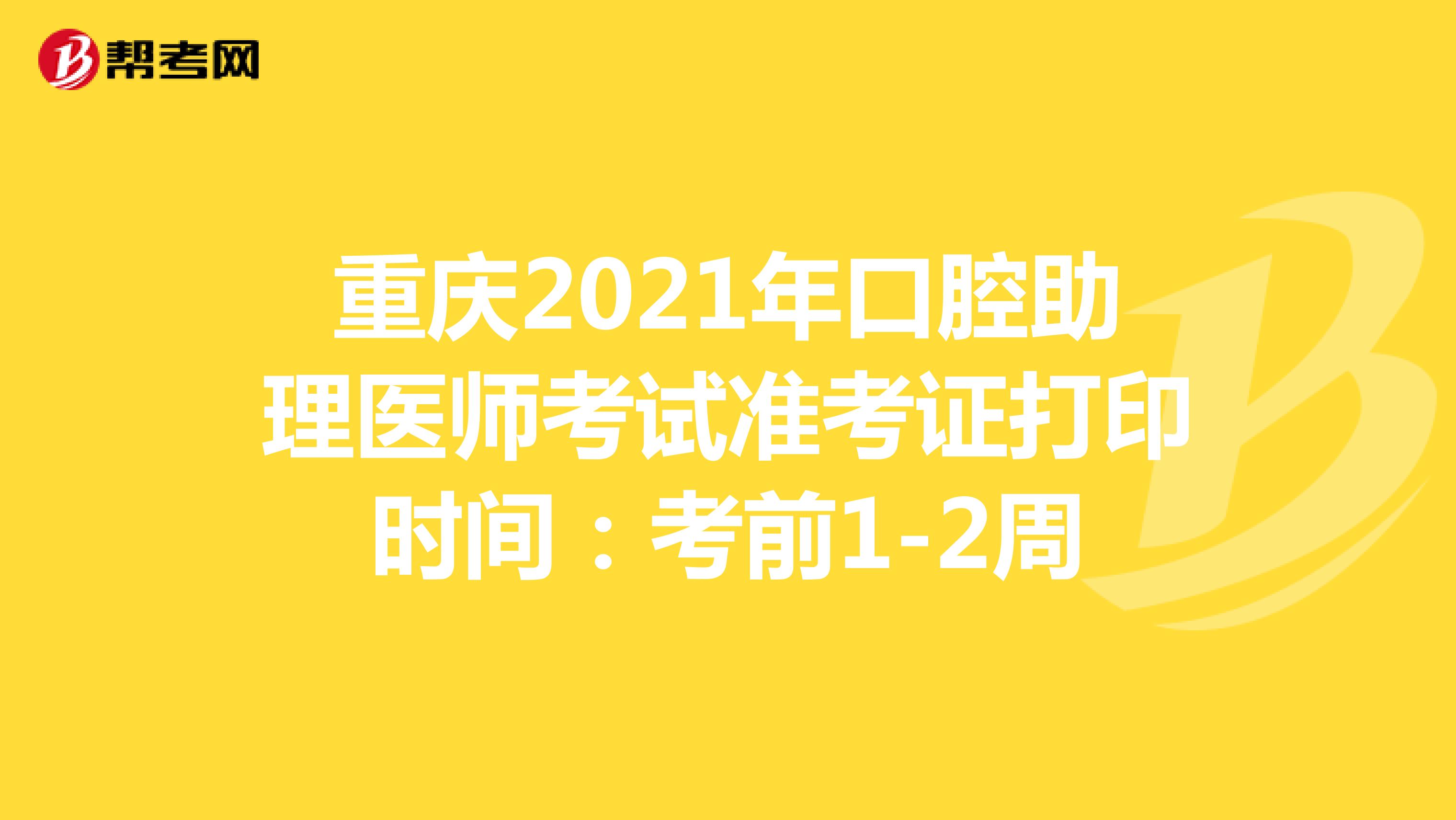 重庆2021年口腔助理医师考试准考证打印时间：考前1-2周