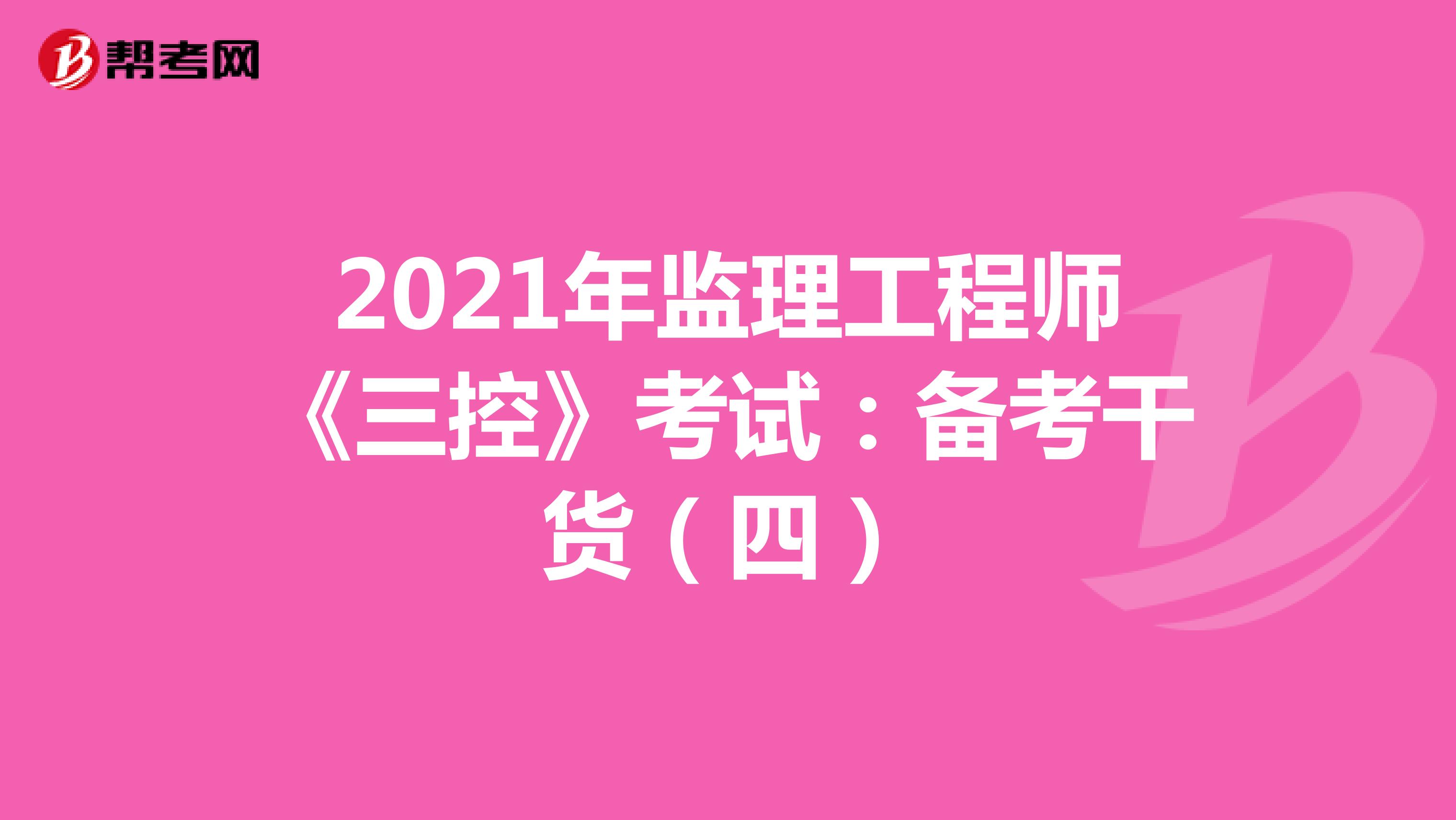 2021年监理工程师《三控》考试：备考干货（四）