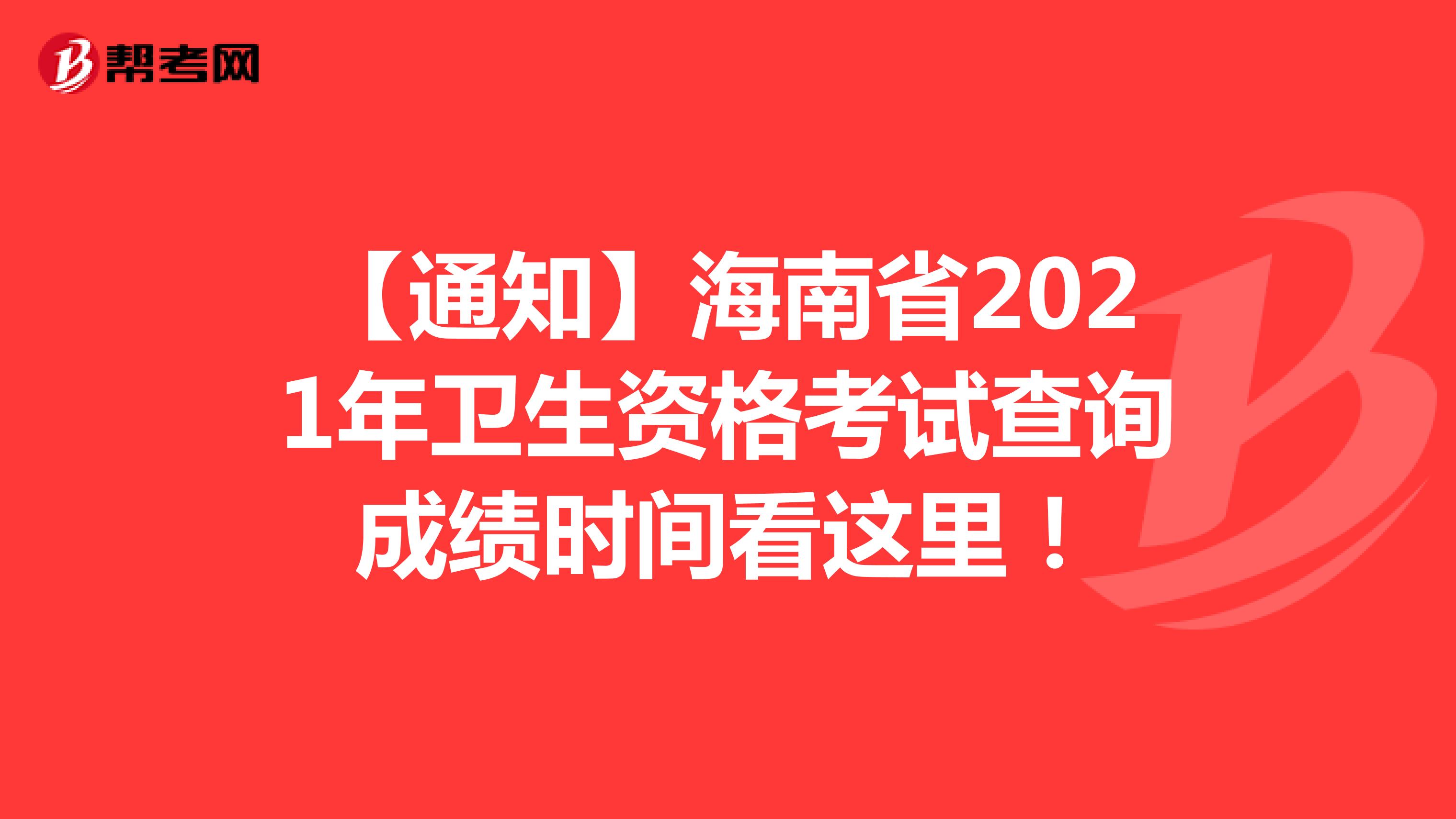 【通知】海南省2021年卫生资格考试查询成绩时间看这里！