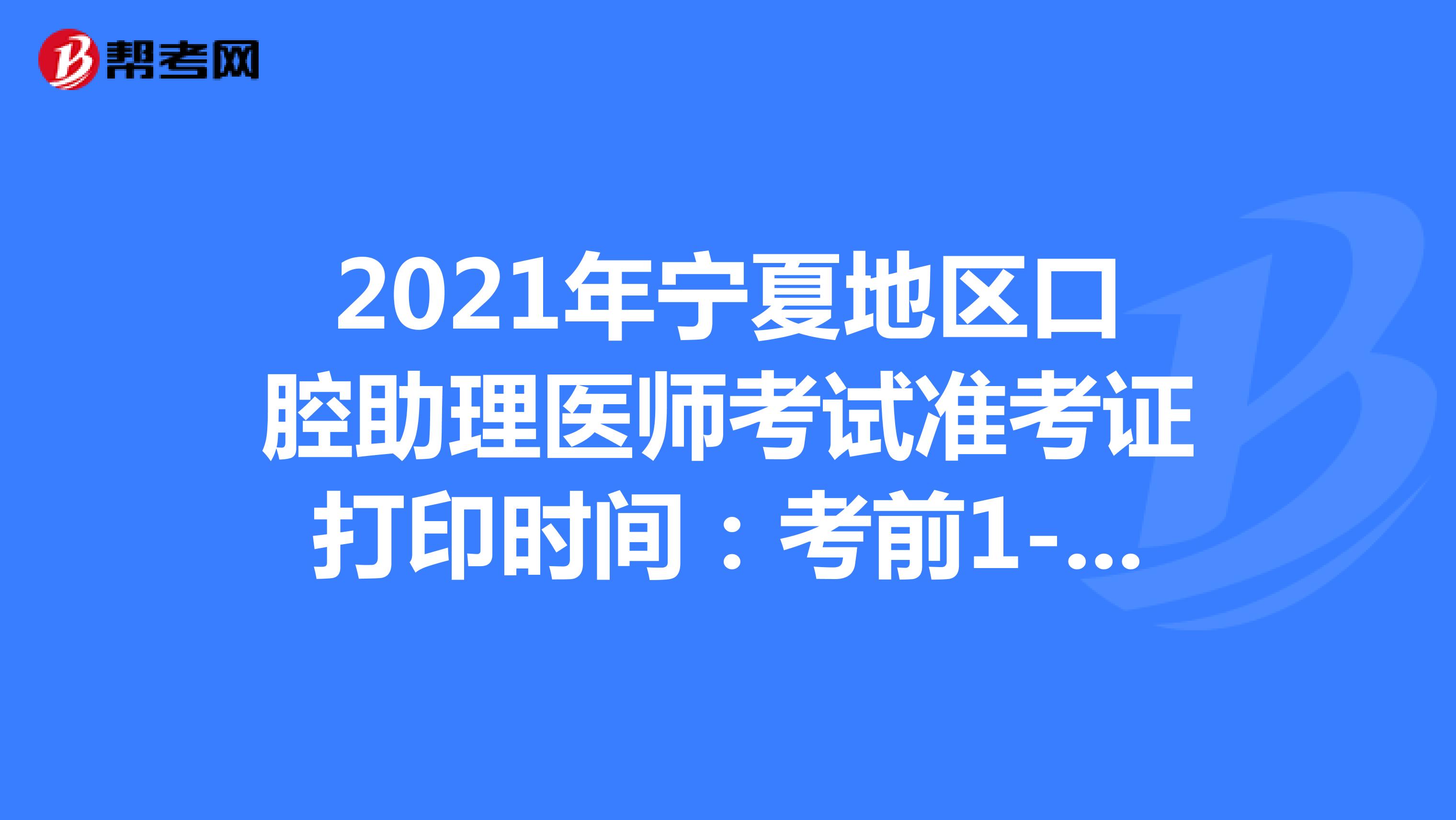 2021年宁夏地区口腔助理医师考试准考证打印时间：考前1-2周