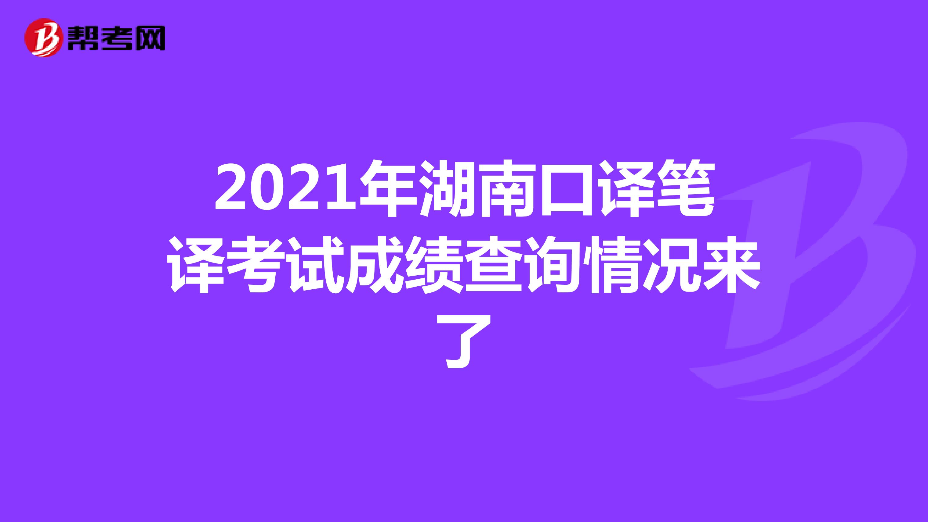 2021年湖南口译笔译考试成绩查询情况来了