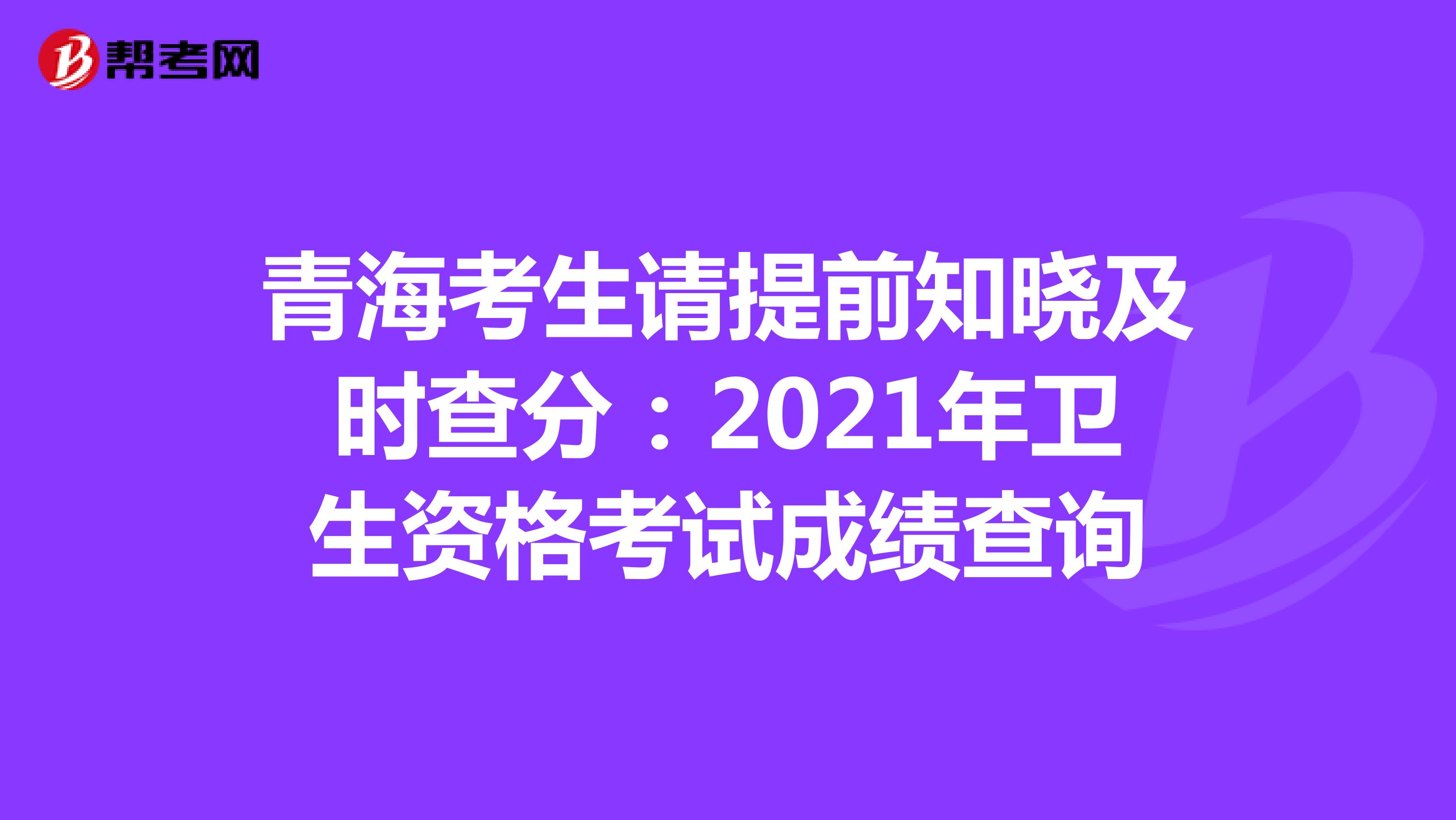 青海考生请提前知晓及时查分：2021年卫生资格考试成绩查询
