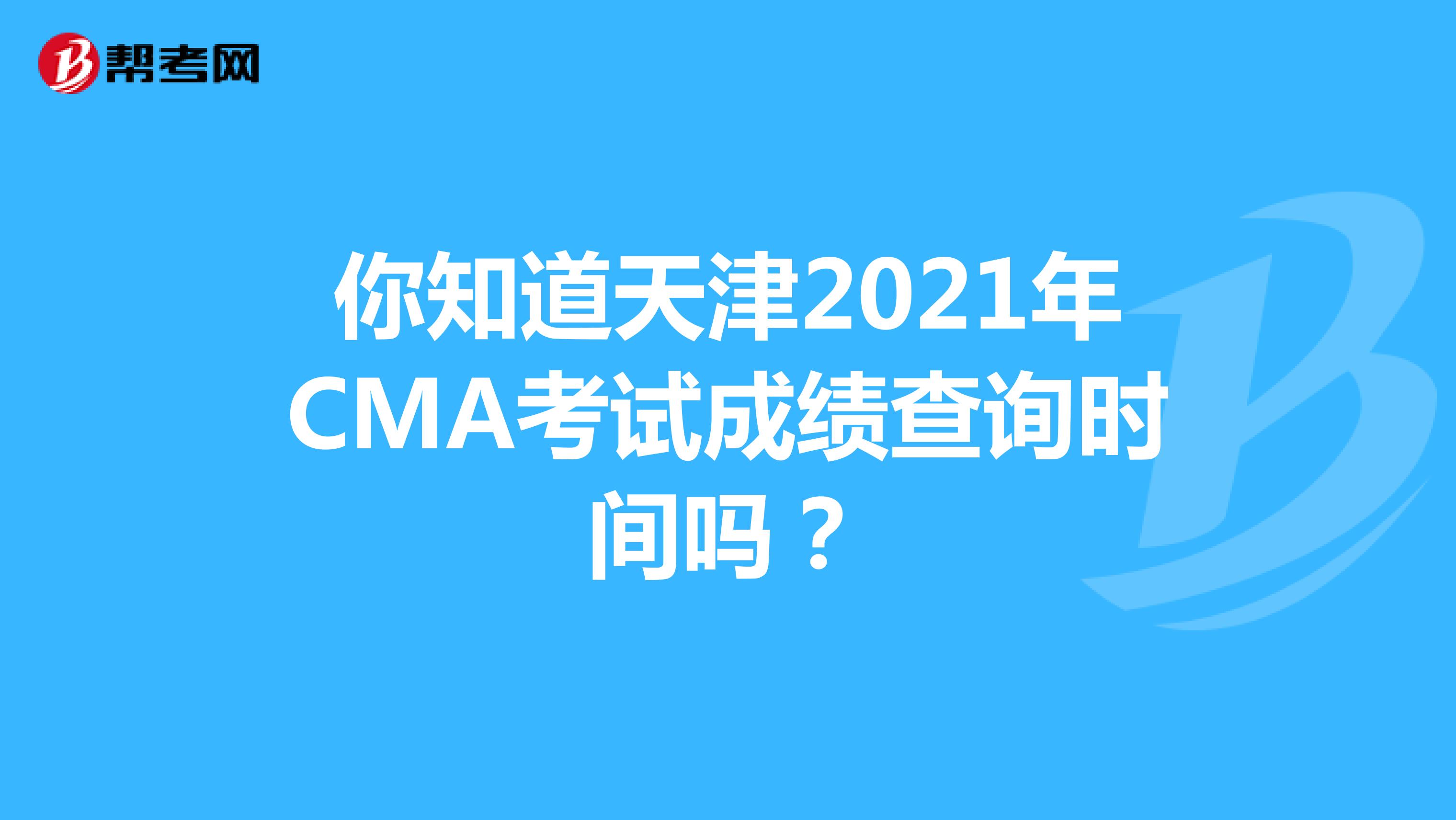 你知道天津2021年CMA考試成績查詢時間嗎？