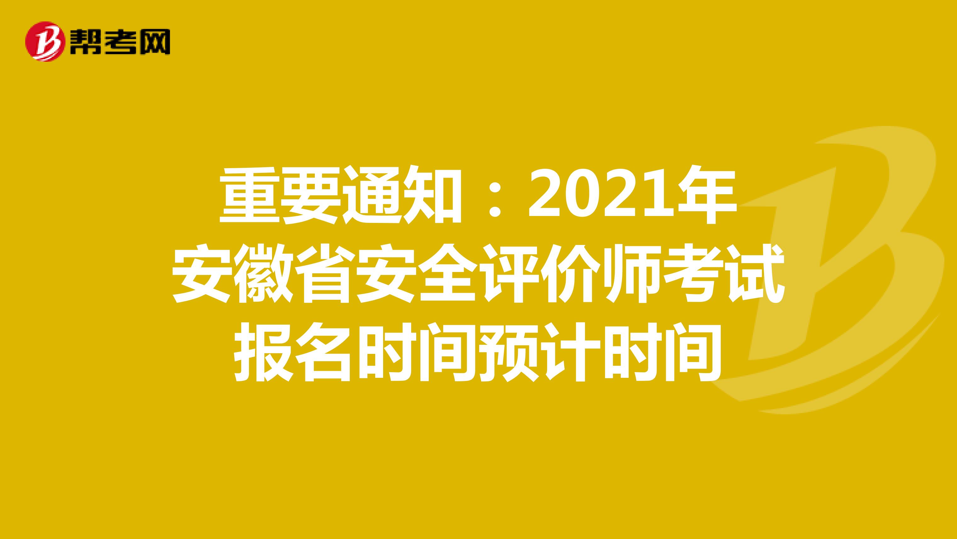 重要通知：2021年安徽省安全评价师考试报名时间预计时间