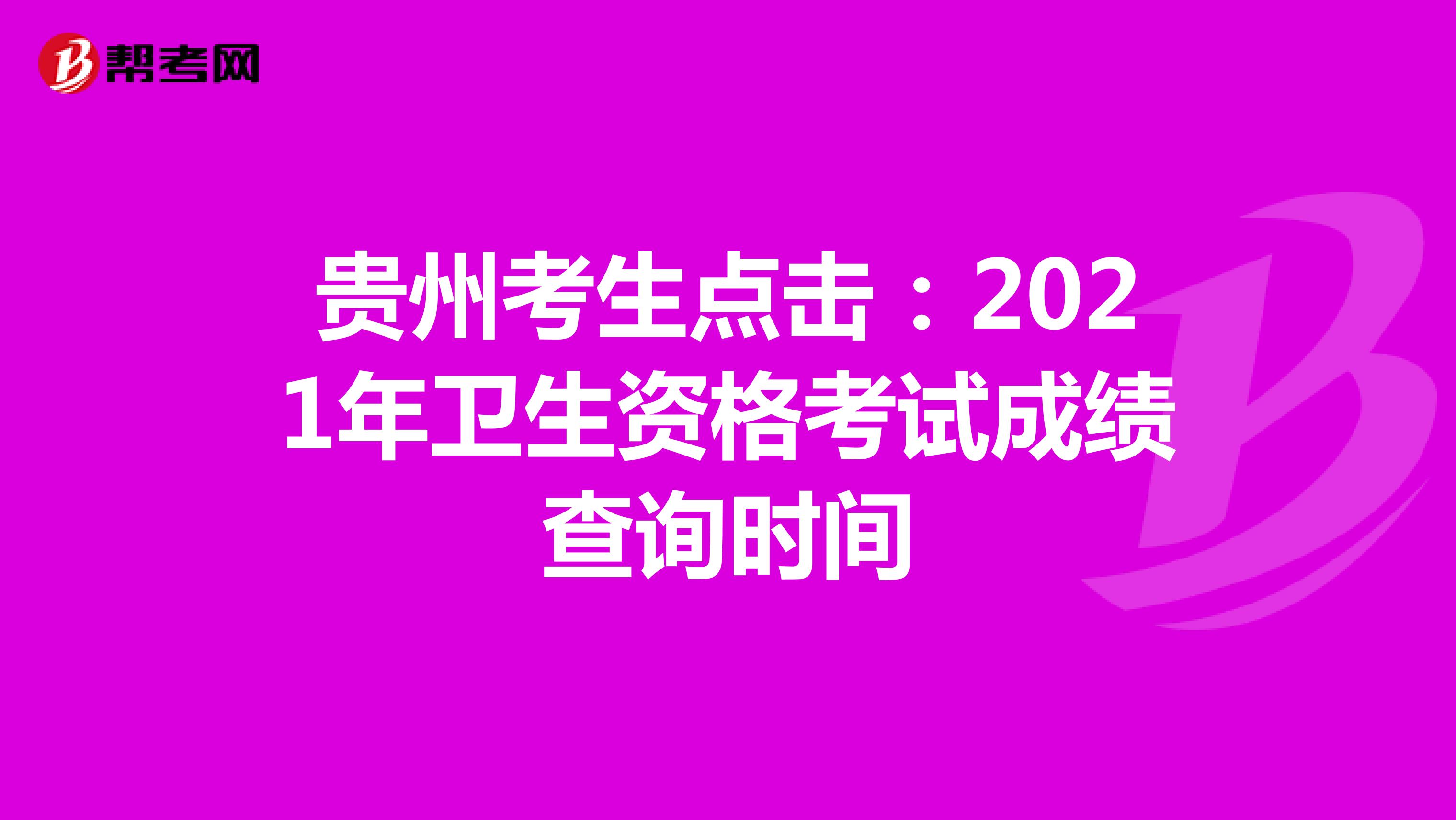 贵州考生点击：2021年卫生资格考试成绩查询时间