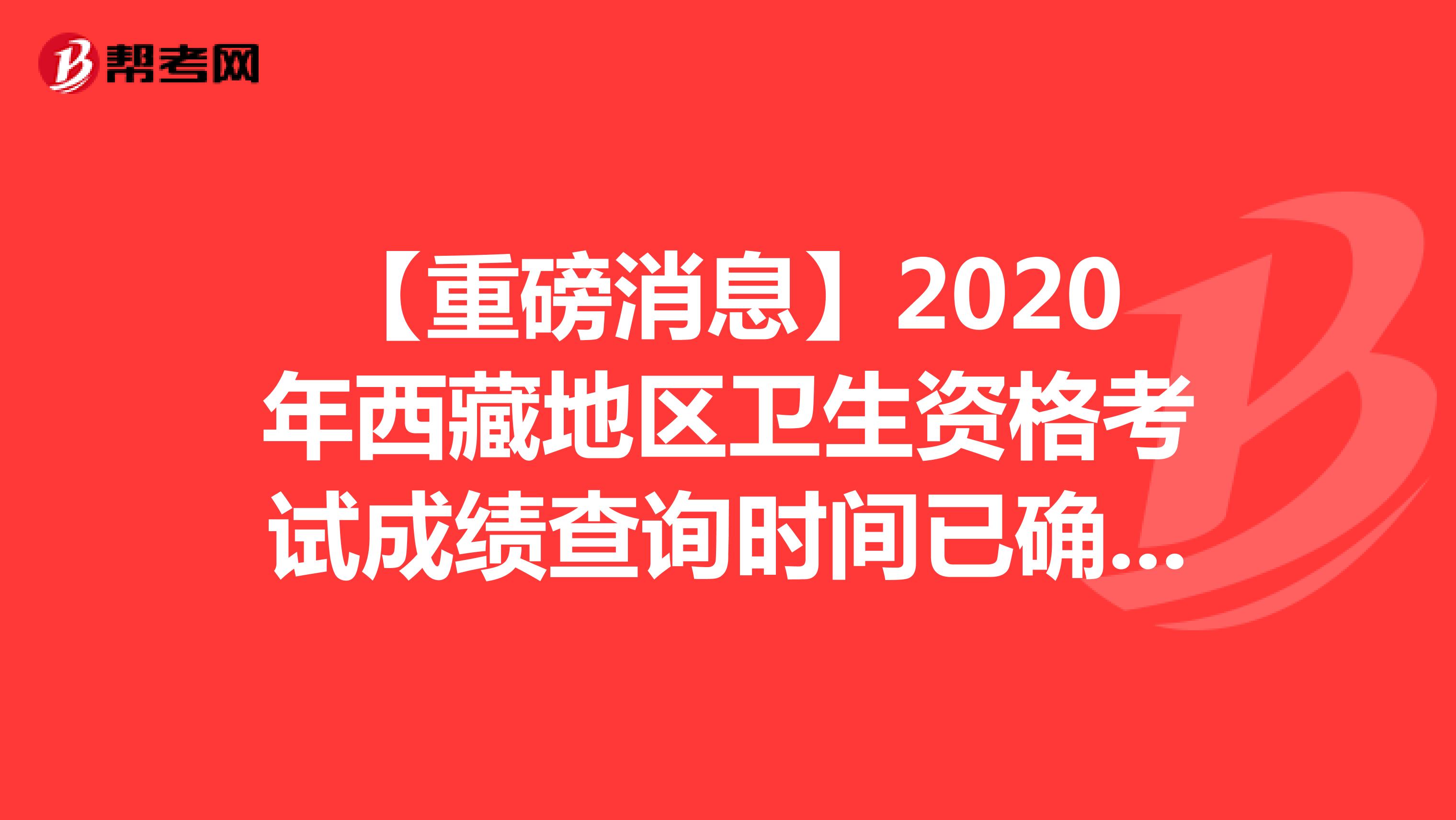 【重磅消息】2020年西藏地区卫生资格考试成绩查询时间已确定！