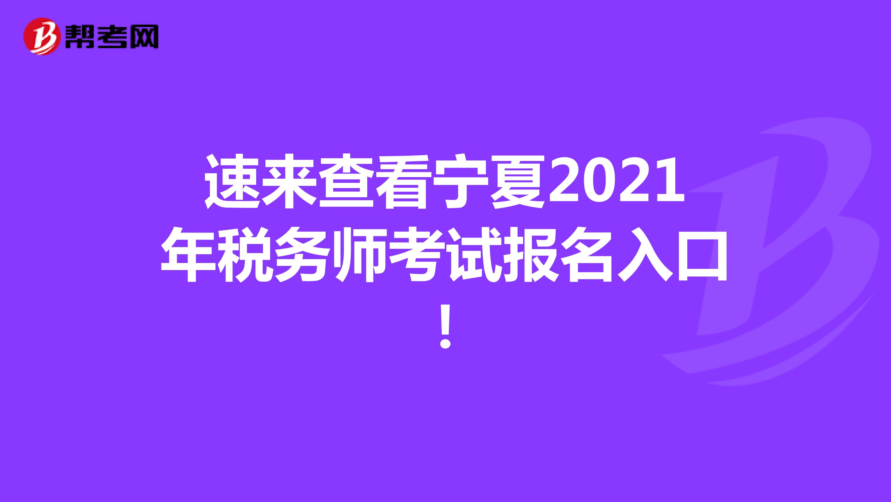 速来查看宁夏2021年税务师考试报名入口！