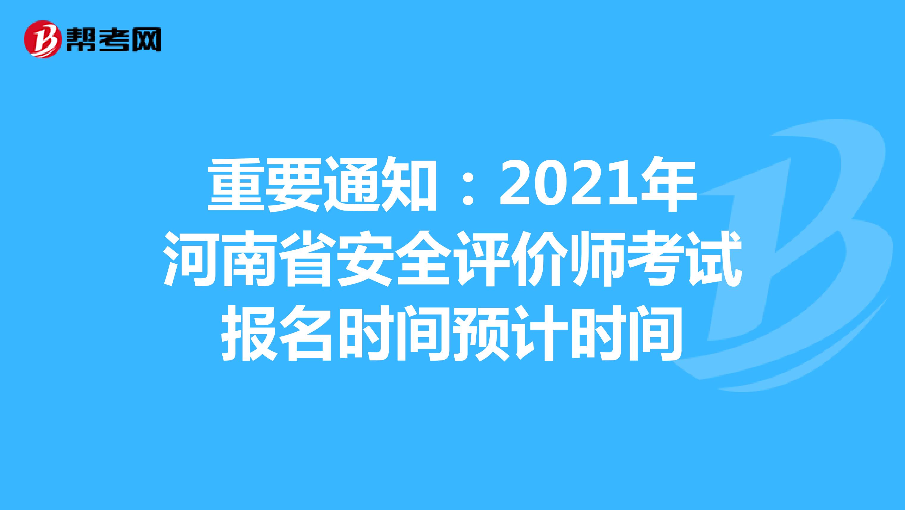 重要通知：2021年河南省安全评价师考试报名时间预计时间
