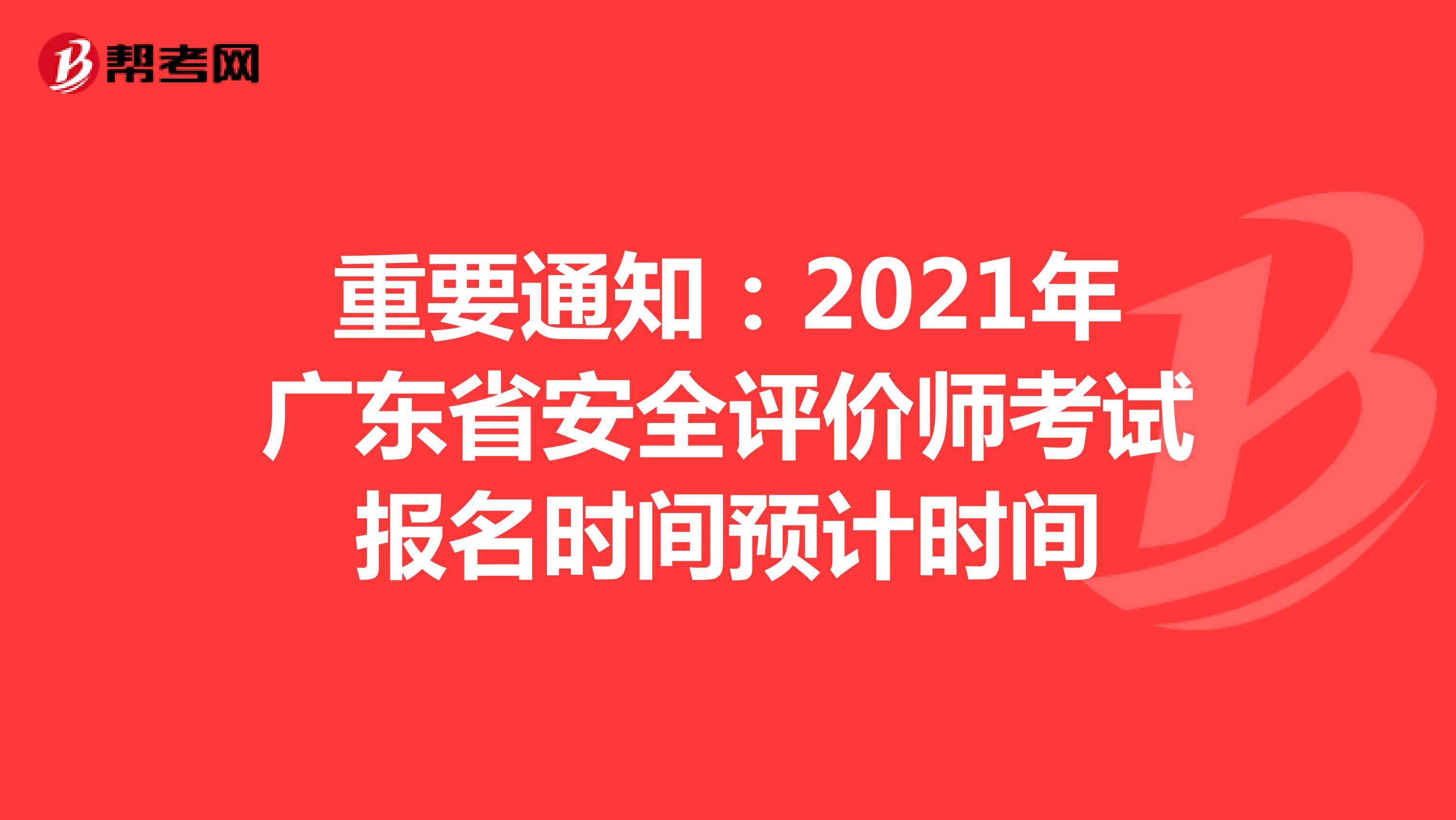 重要通知：2021年广东省安全评价师考试报名时间预计时间