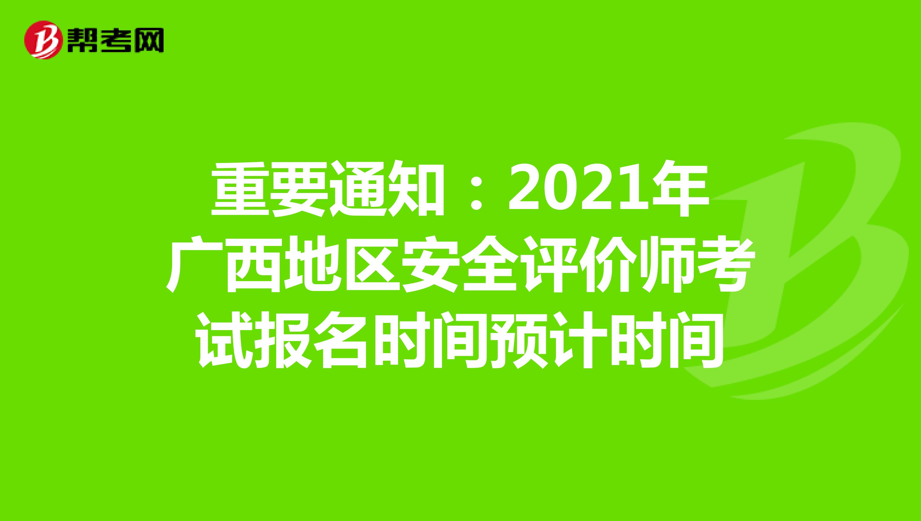重要通知：2021年广西地区安全评价师考试报名时间预计时间