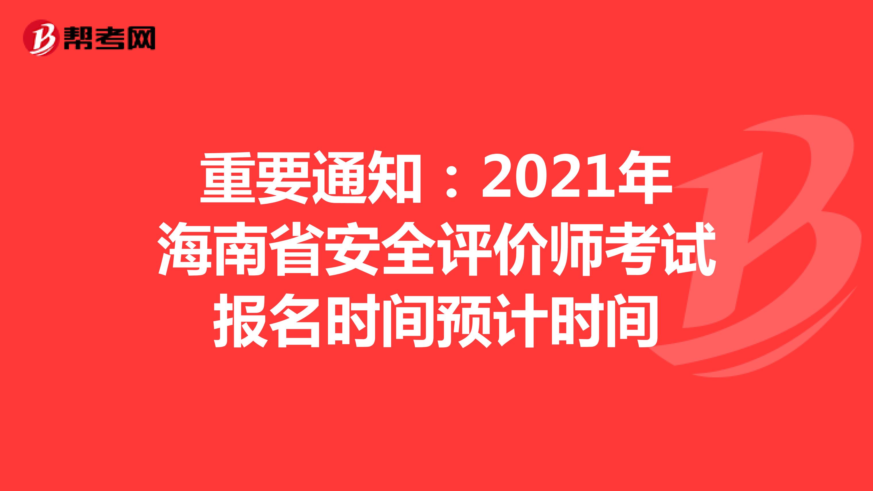 重要通知：2021年海南省安全评价师考试报名时间预计时间