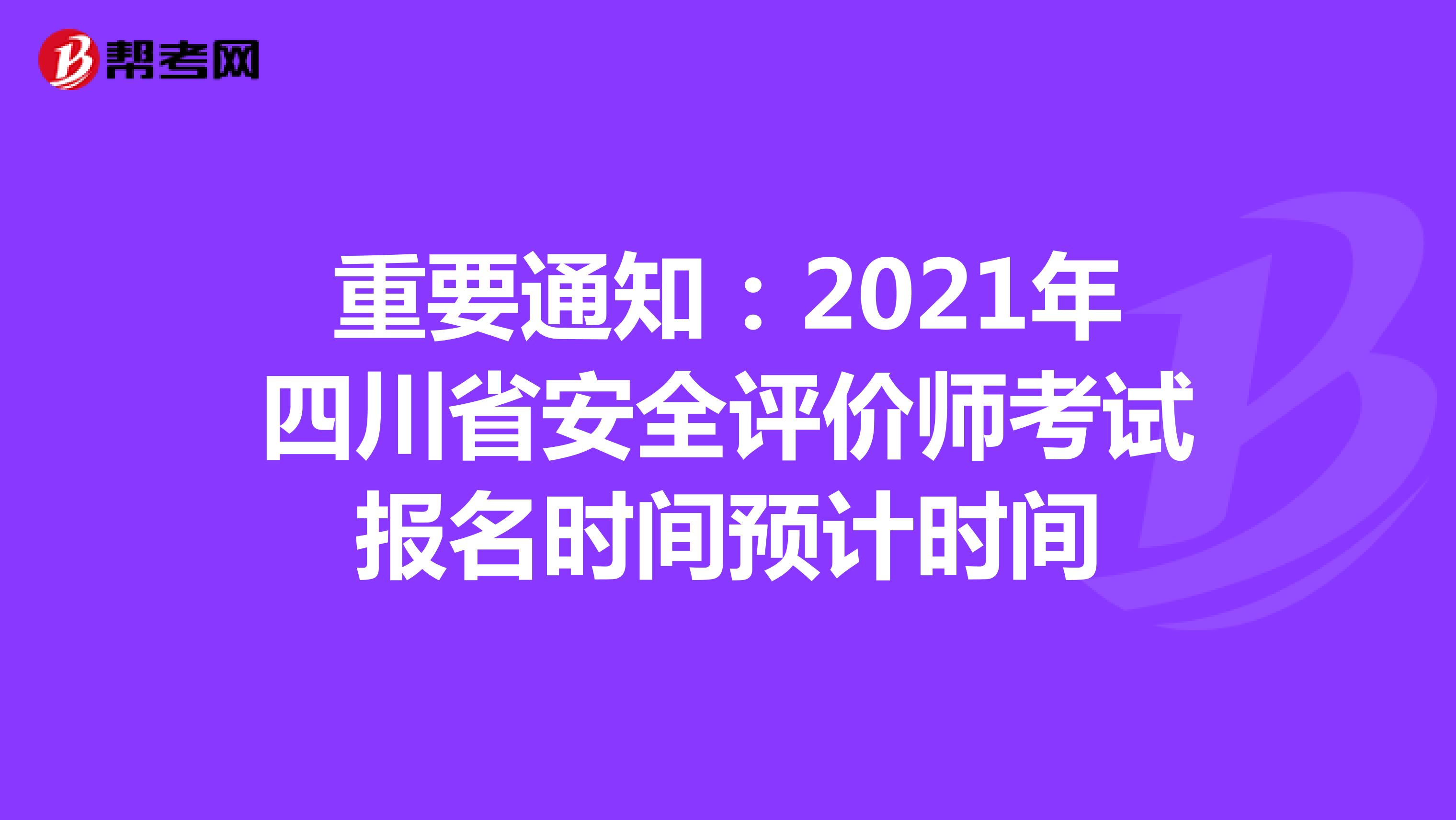 重要通知：2021年四川省安全评价师考试报名时间预计时间