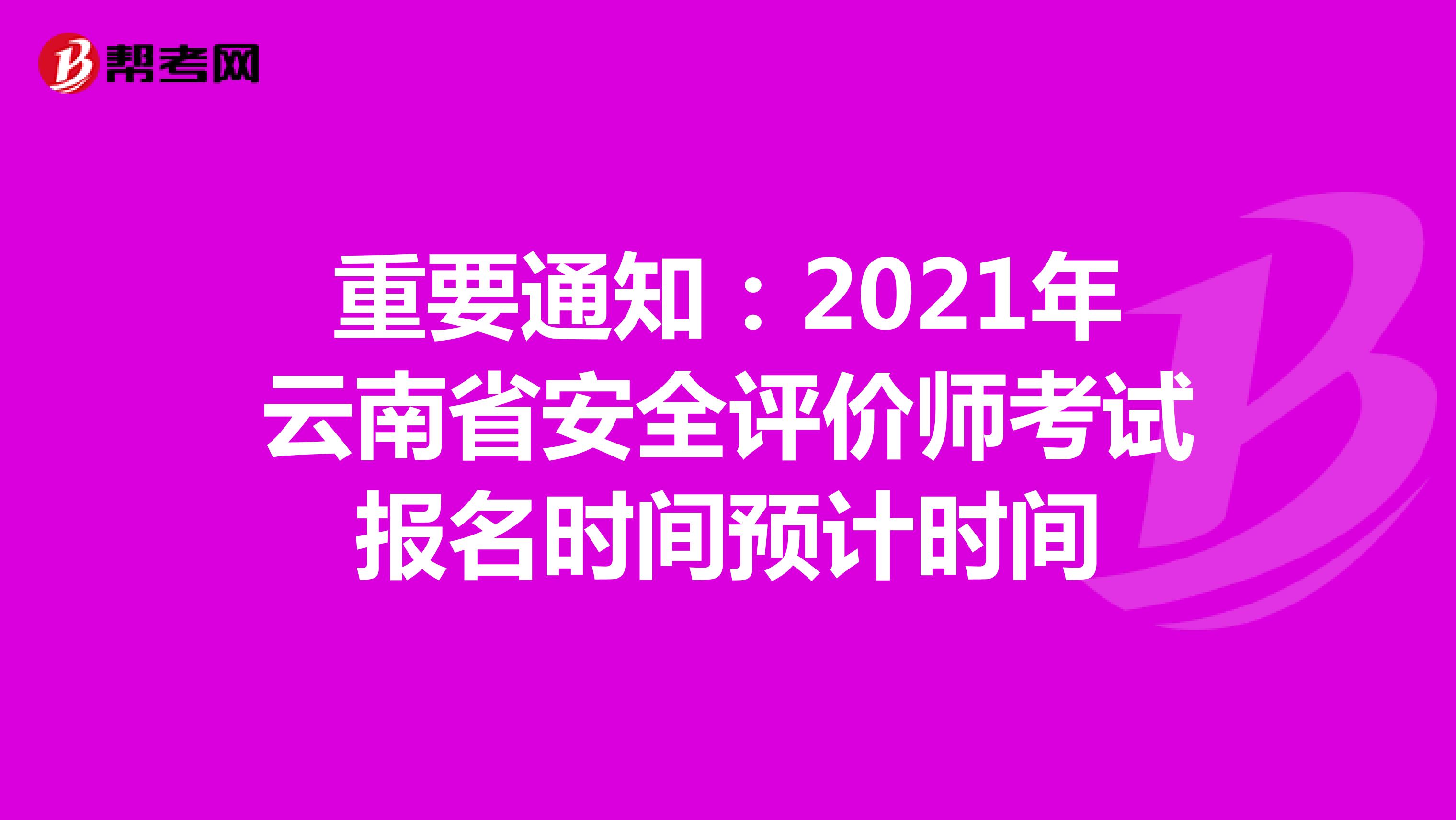 重要通知：2021年云南省安全评价师考试报名时间预计时间