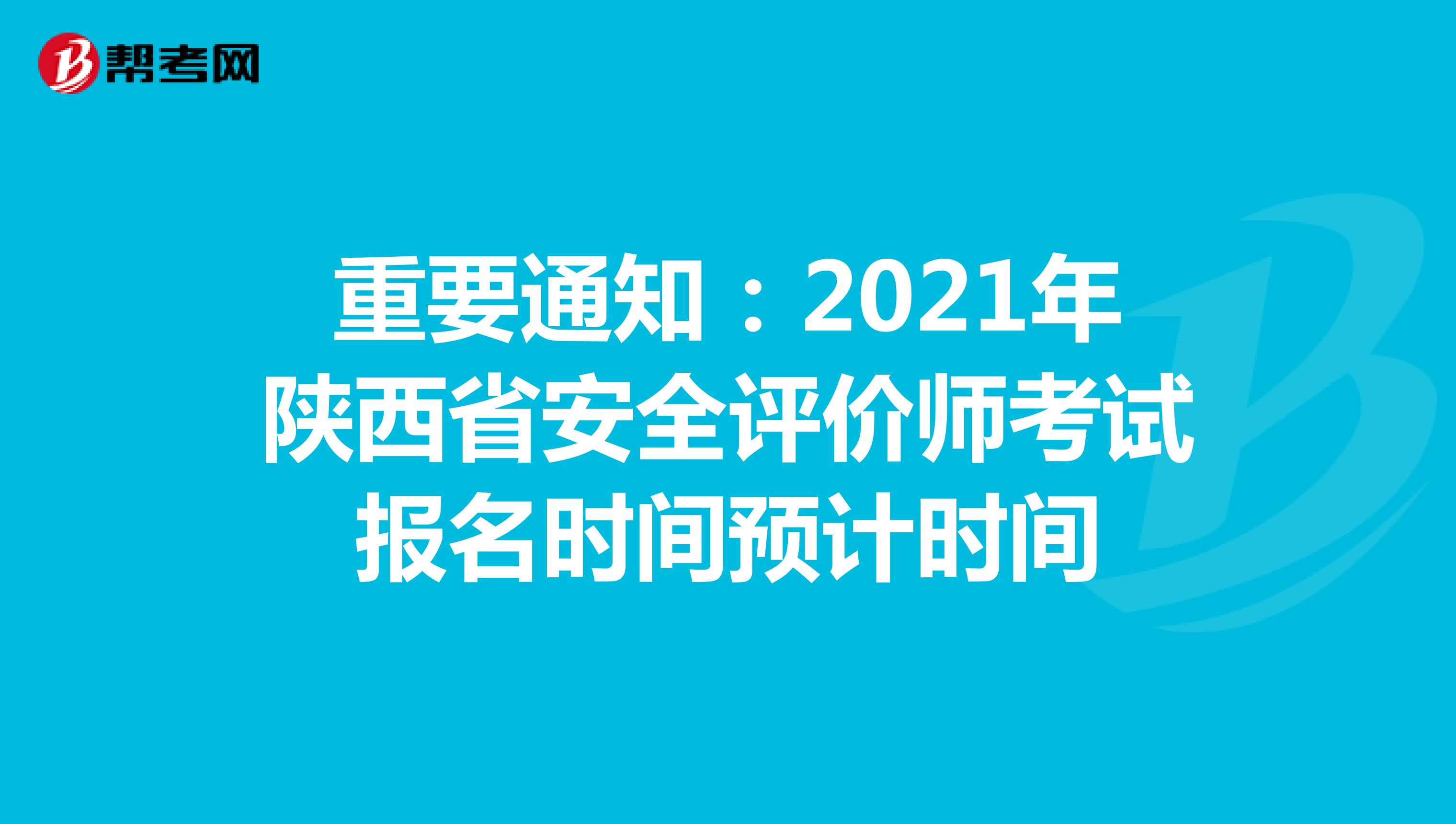 重要通知：2021年陕西省安全评价师考试报名时间预计时间
