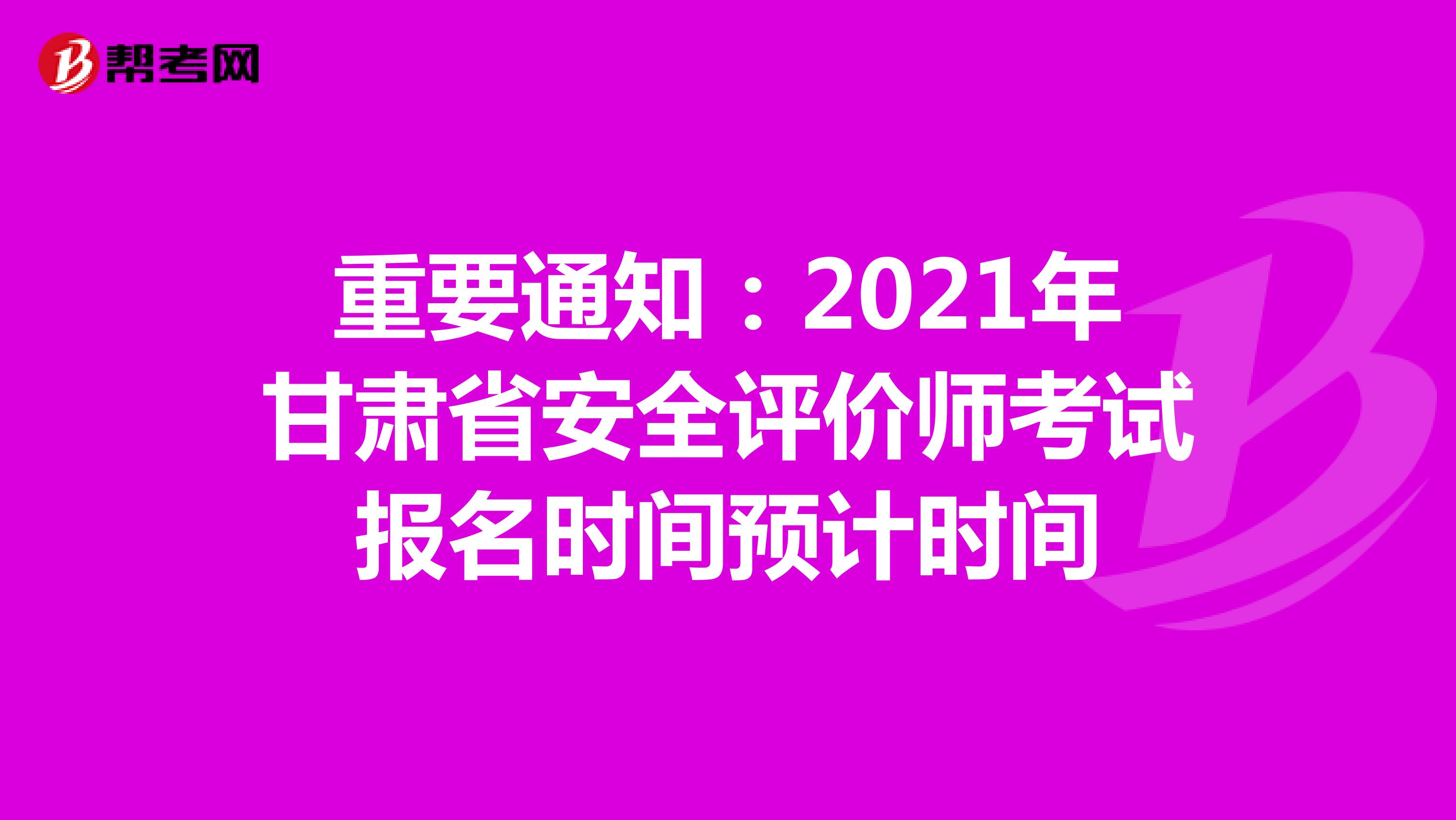 重要通知：2021年甘肃省安全评价师考试报名时间预计时间