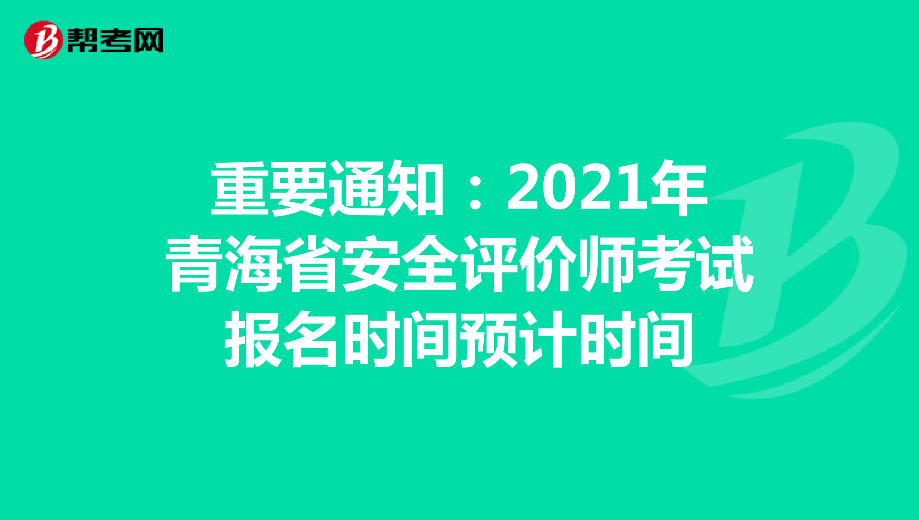 重要通知：2021年青海省安全评价师考试报名时间预计时间