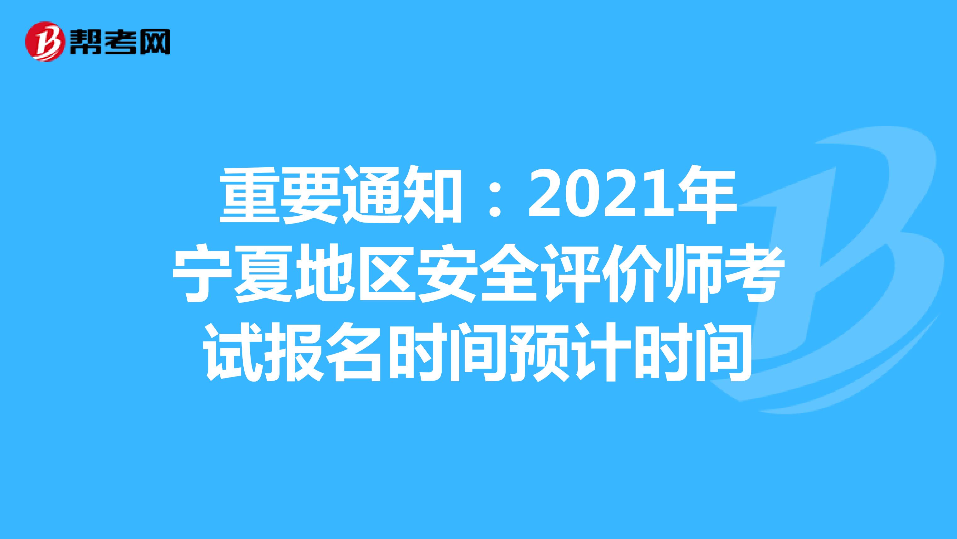 重要通知：2021年宁夏地区安全评价师考试报名时间预计时间