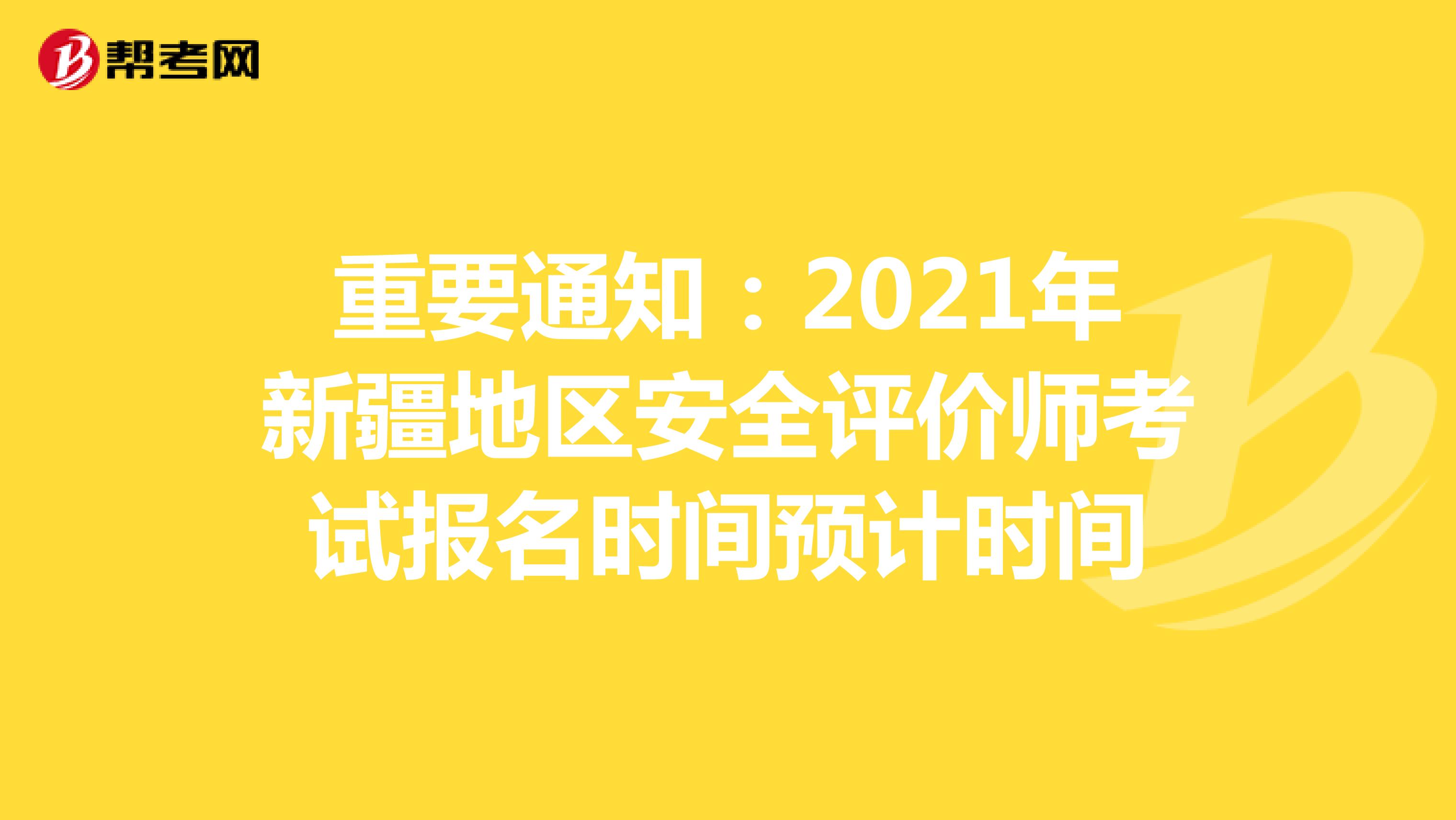 重要通知：2021年新疆地区安全评价师考试报名时间预计时间