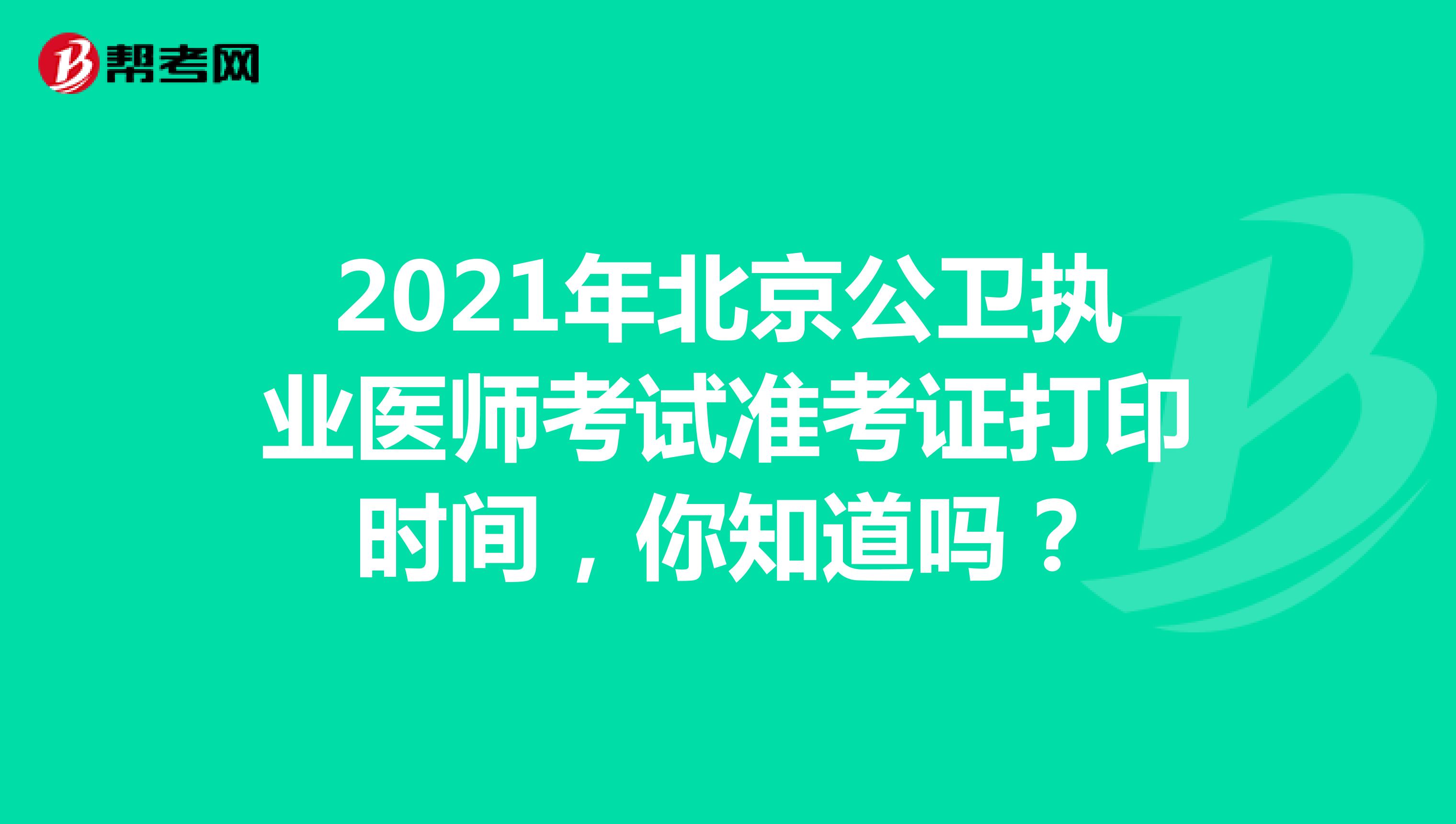 2021年北京公卫执业医师考试准考证打印时间，你知道吗？