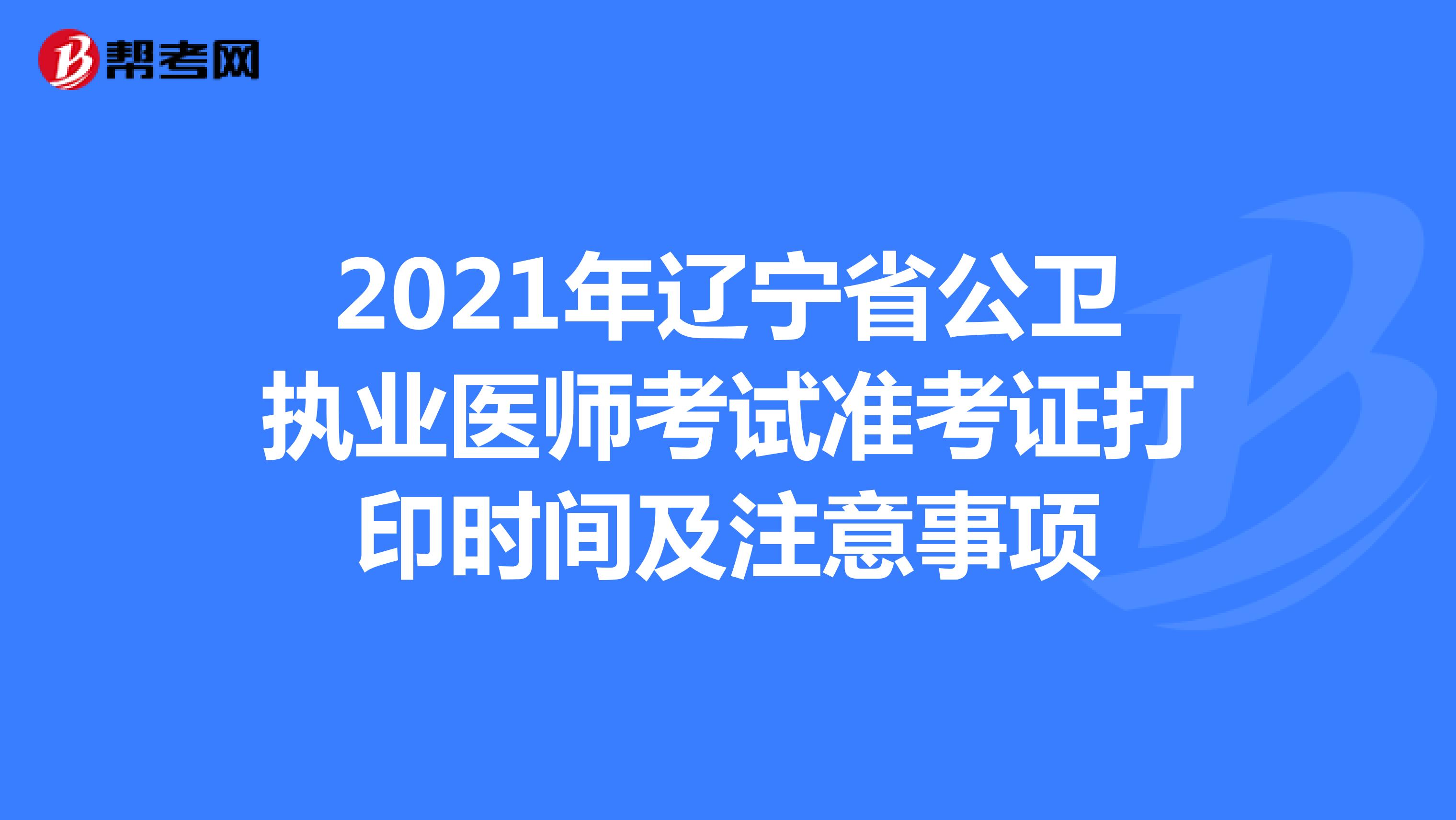 2021年辽宁省公卫执业医师考试准考证打印时间及注意事项