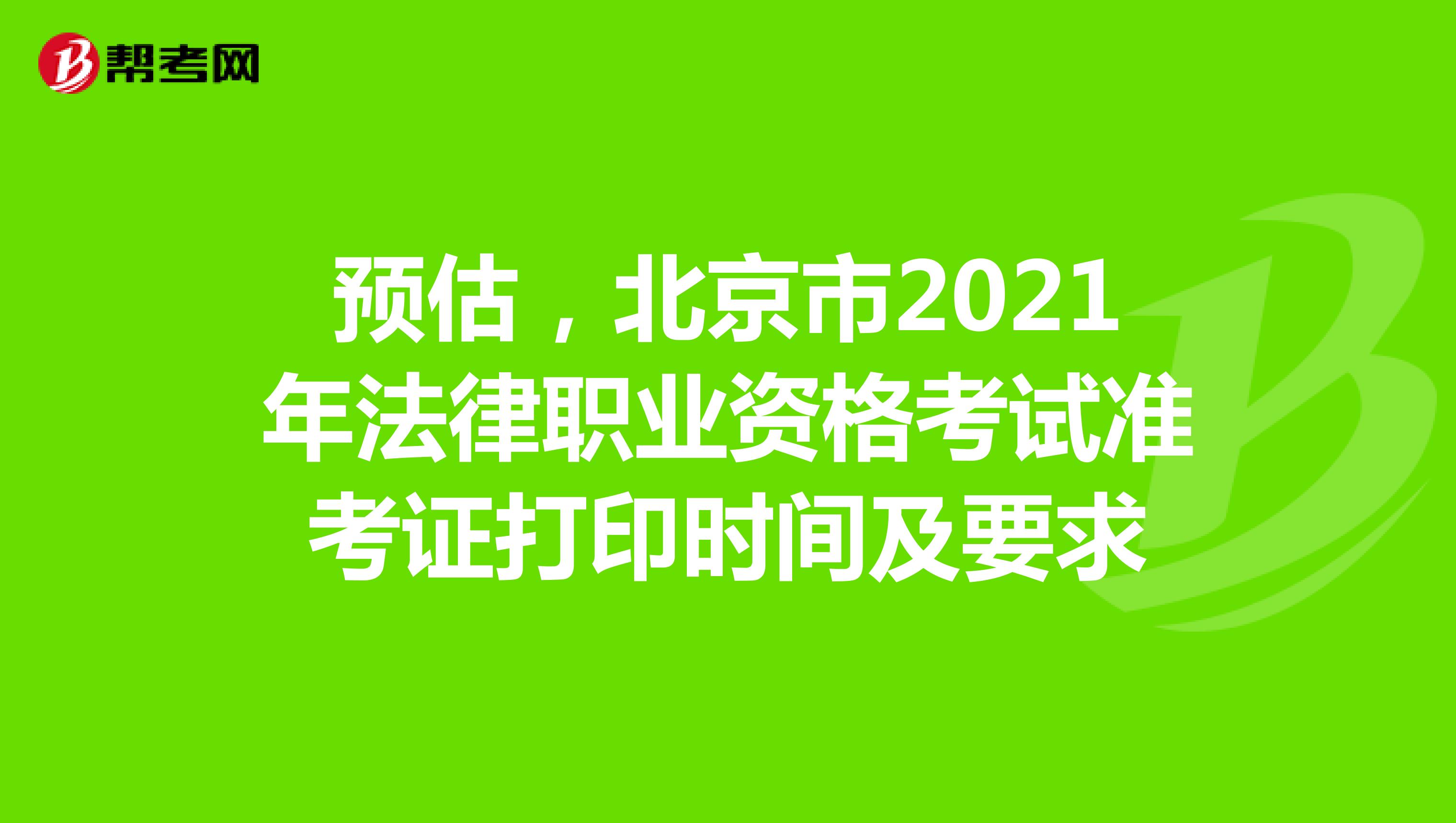 预估，北京市2021年法律职业资格考试准考证打印时间及要求