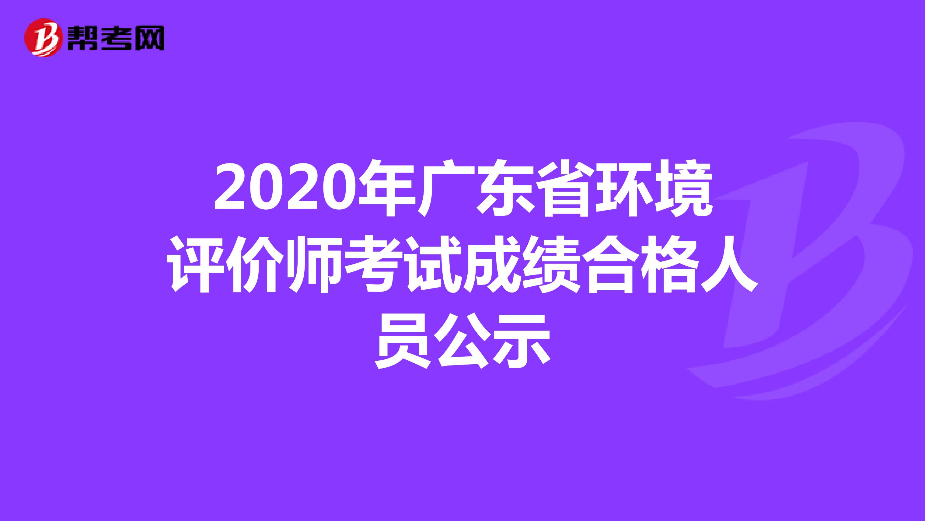 2020年广东省环境评价师考试成绩合格人员公示