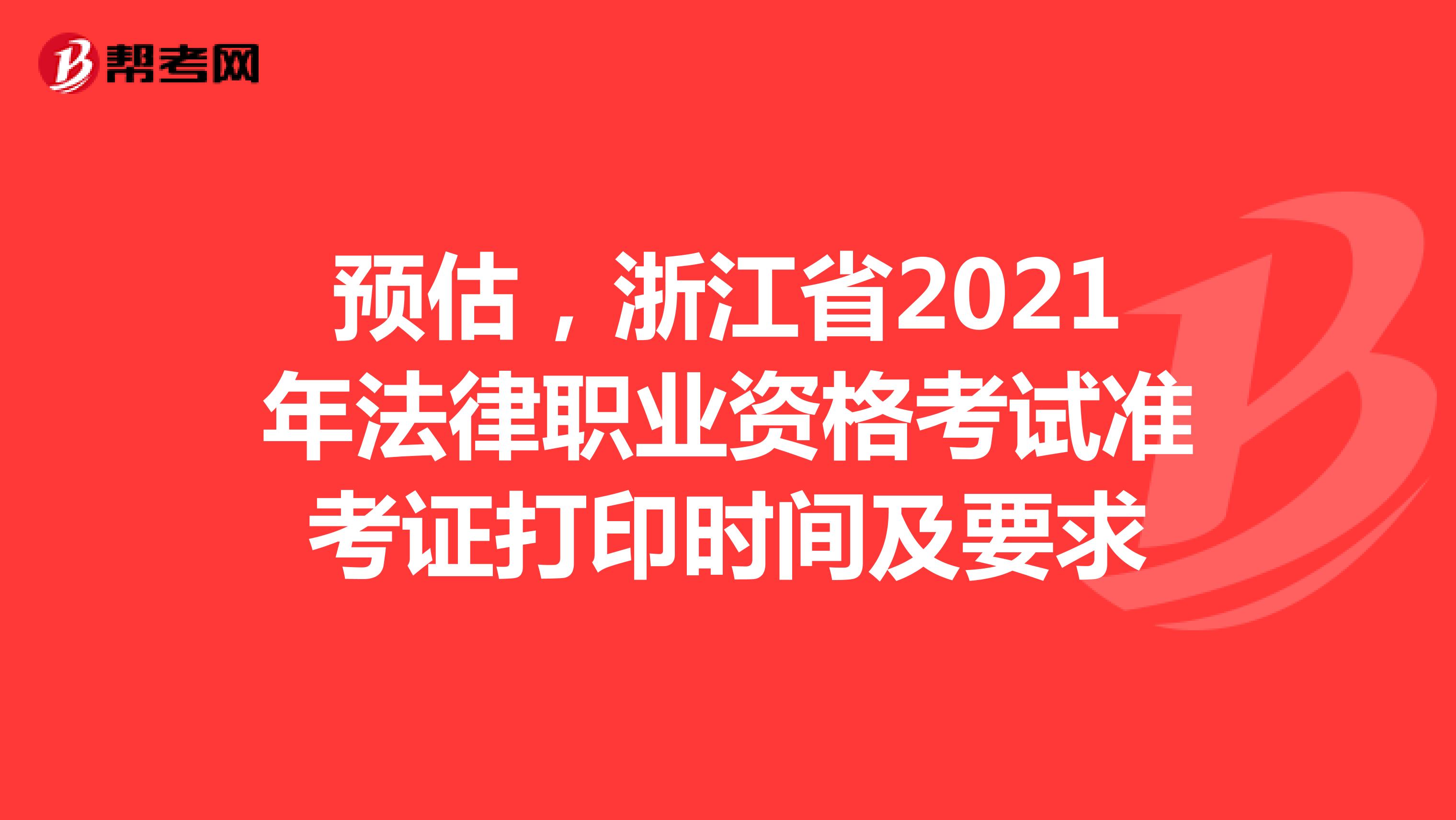 预估，浙江省2021年法律职业资格考试准考证打印时间及要求