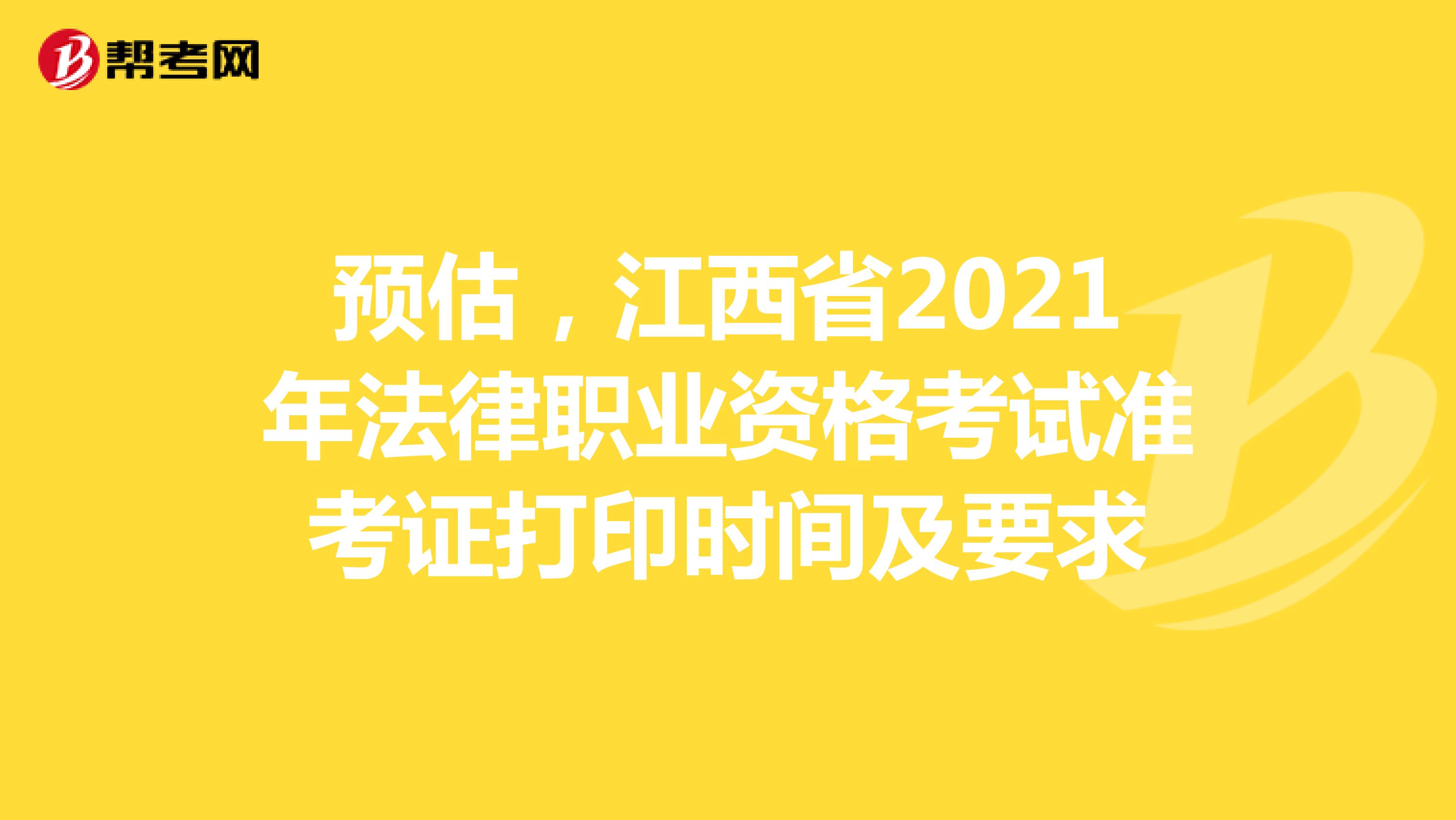 预估，江西省2021年法律职业资格考试准考证打印时间及要求