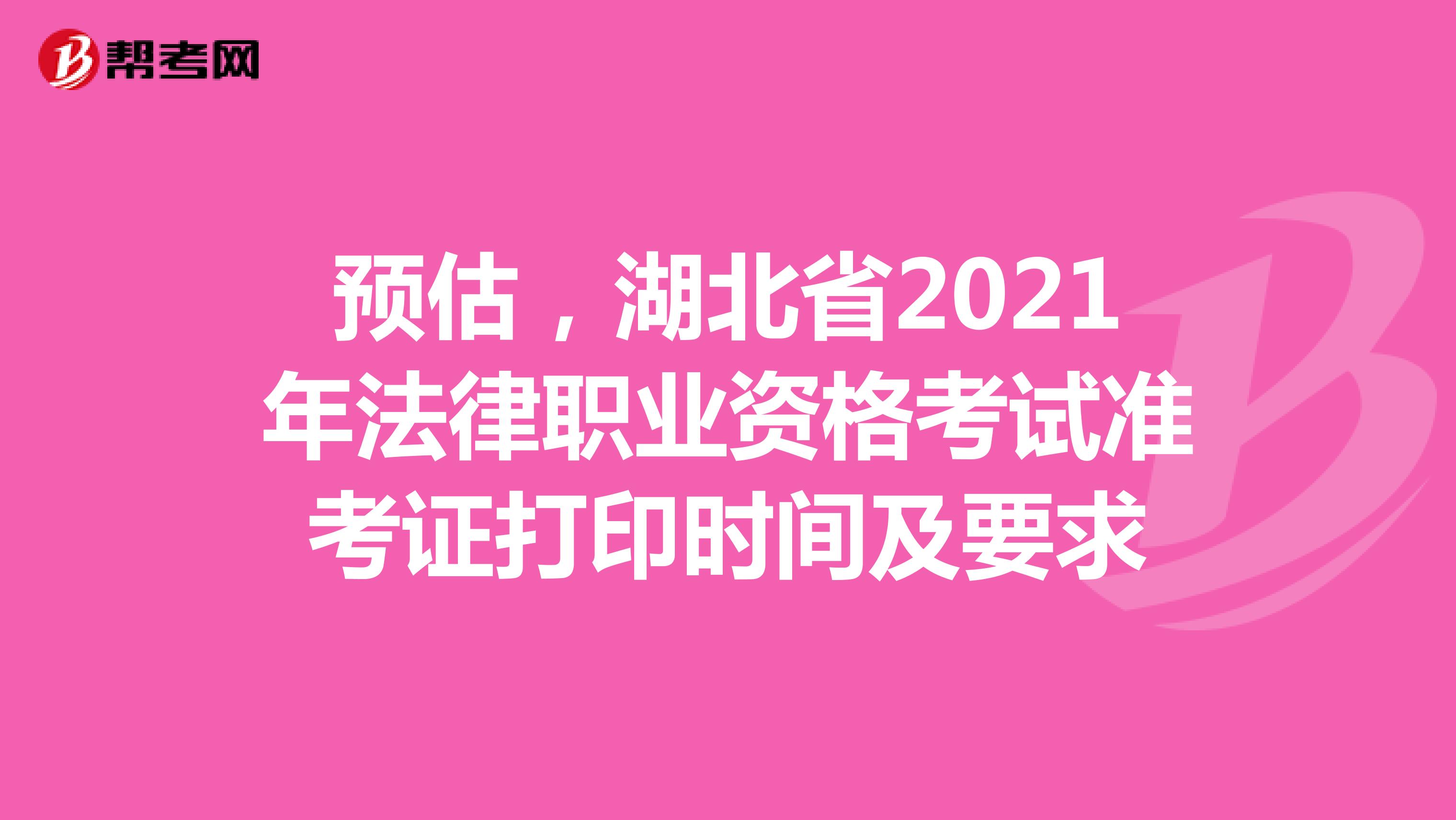 预估，湖北省2021年法律职业资格考试准考证打印时间及要求