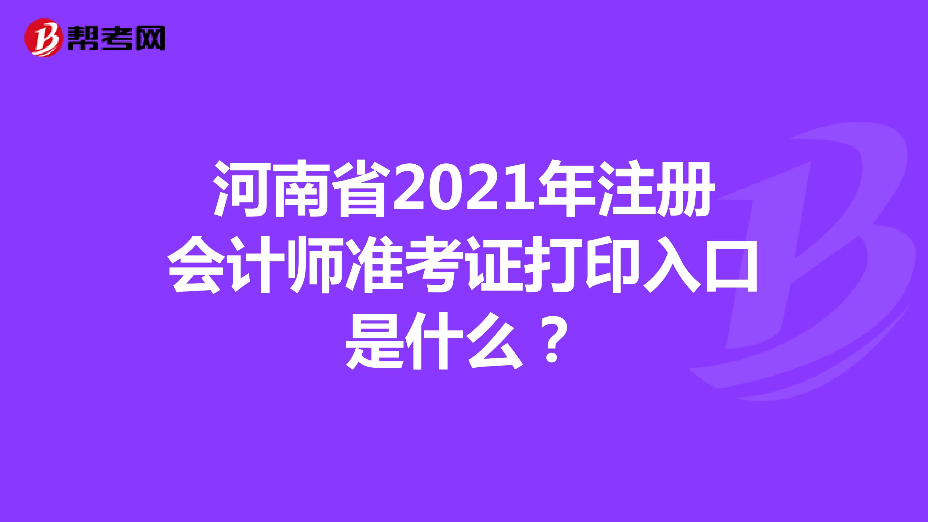 河南省2021年注册会计师准考证打印入口是什么？