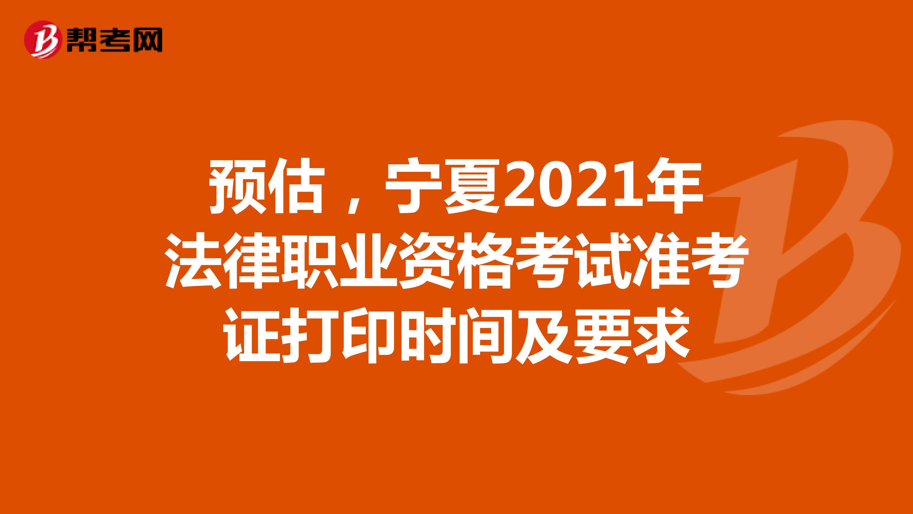 预估，宁夏2021年法律职业资格考试准考证打印时间及要求