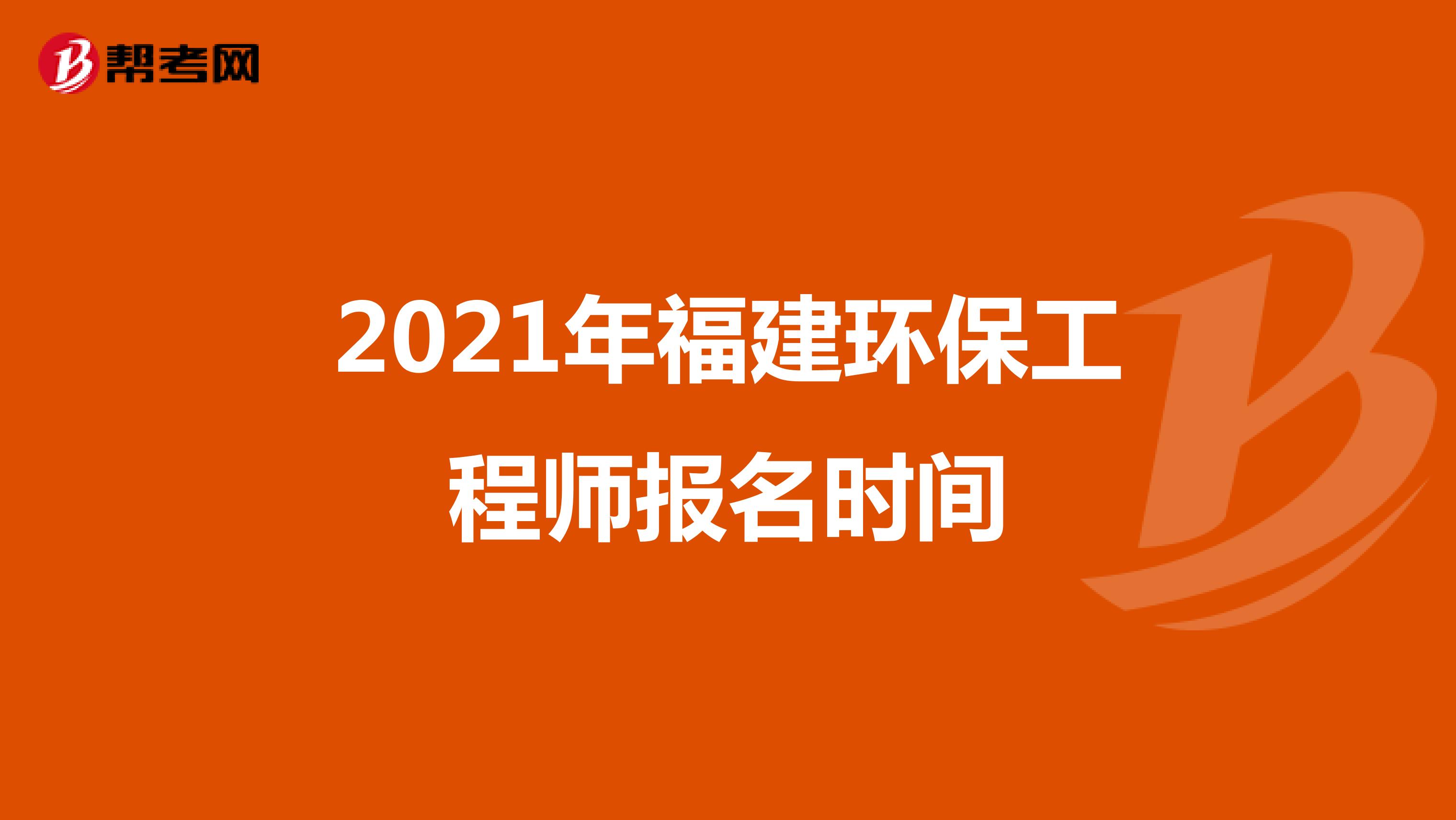 2021年福建环保工程师报名时间