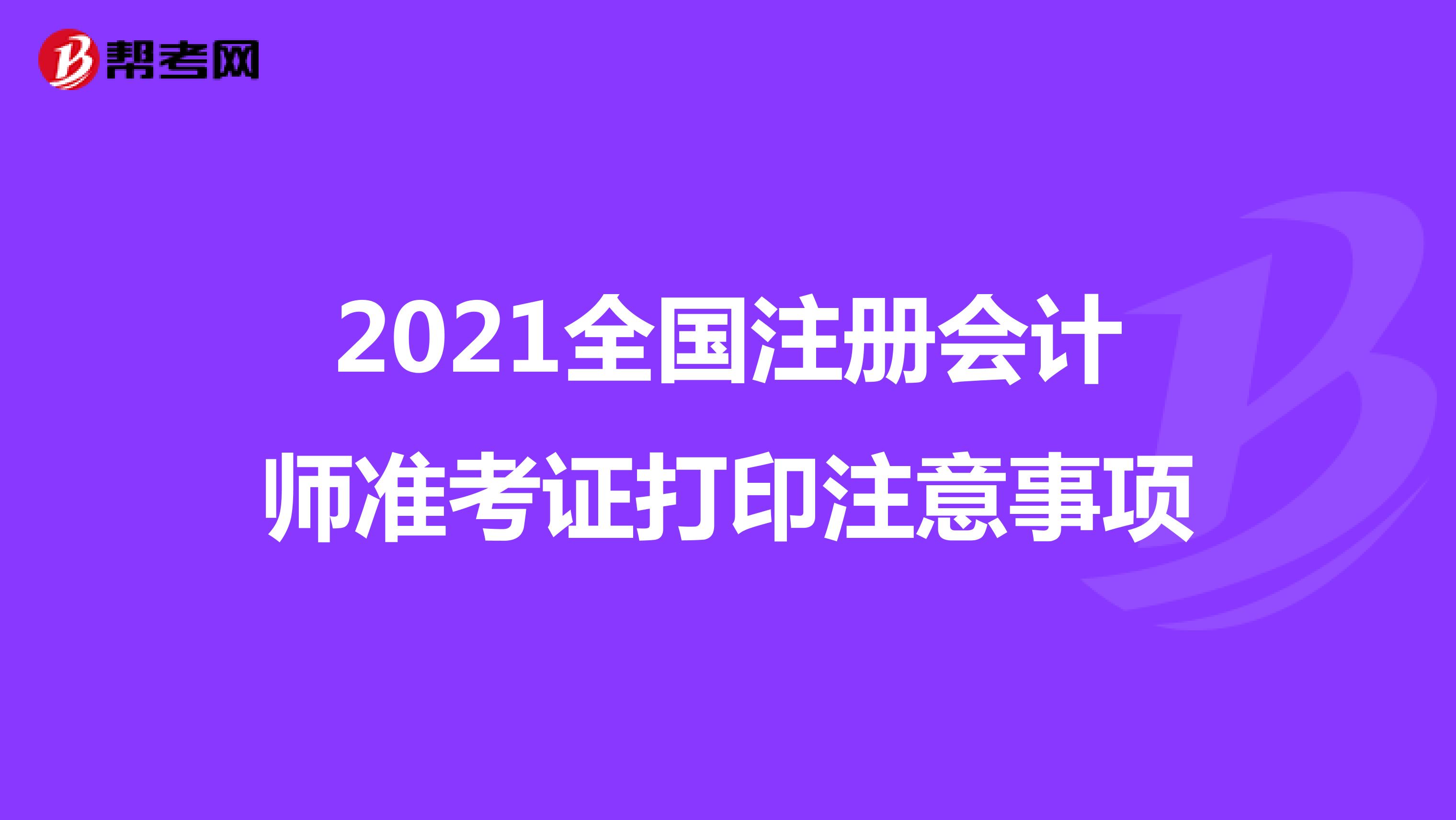 2021全国注册会计师准考证打印注意事项