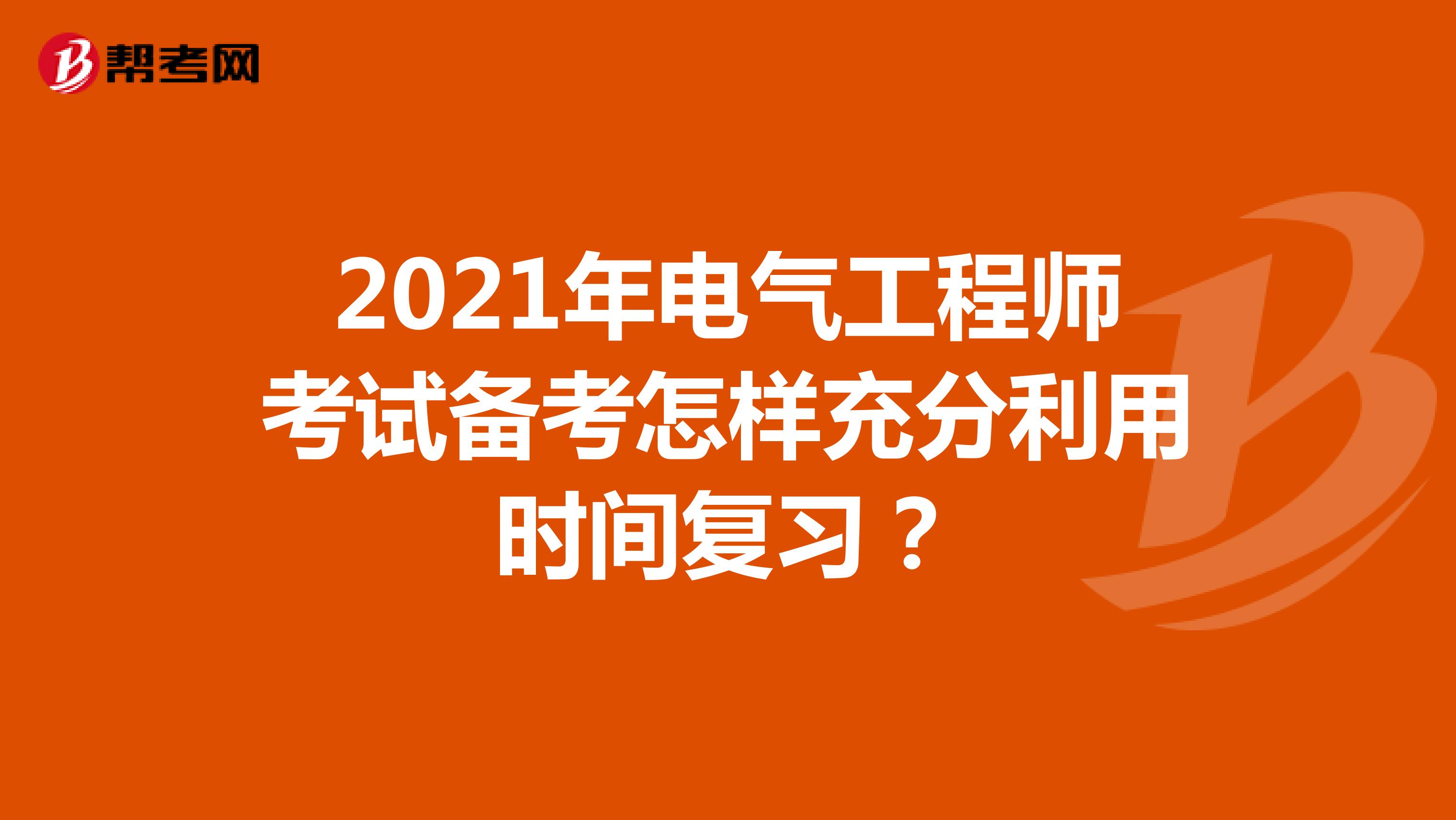 2021年电气工程师考试备考怎样充分利用时间复习？