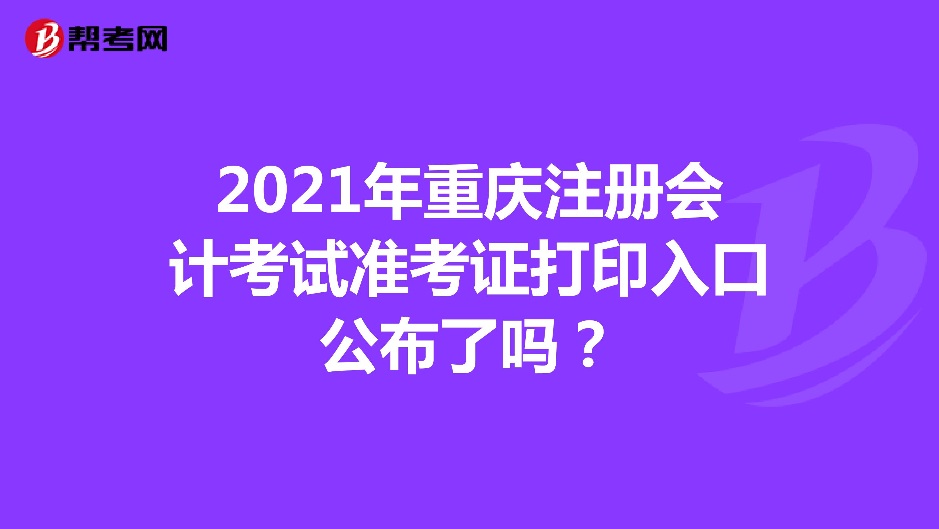 2021年重慶注冊會計(jì)考試準(zhǔn)考證打印入口公布了嗎？