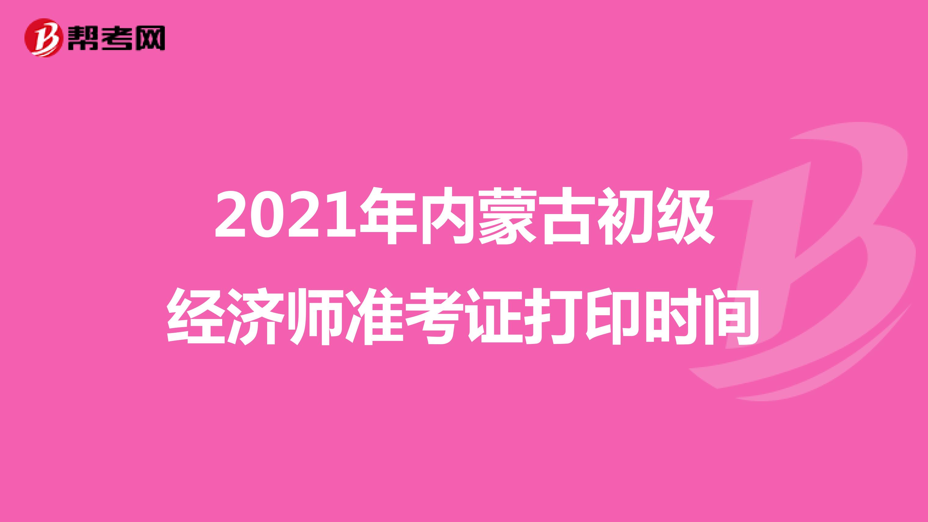 2021年内蒙古初级经济师准考证打印时间