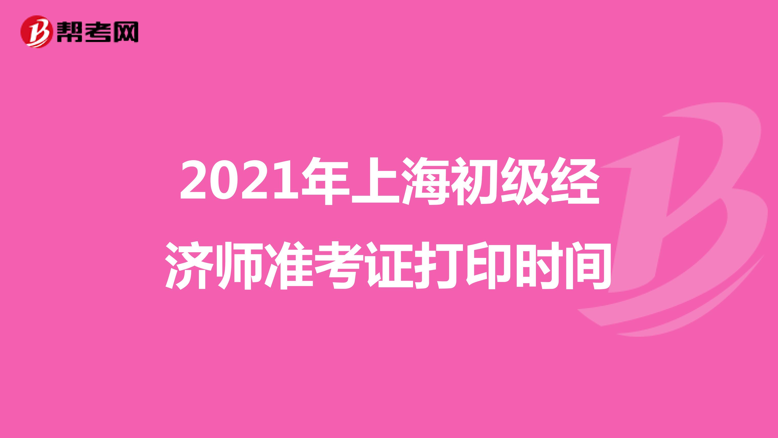 2021年上海初级经济师准考证打印时间