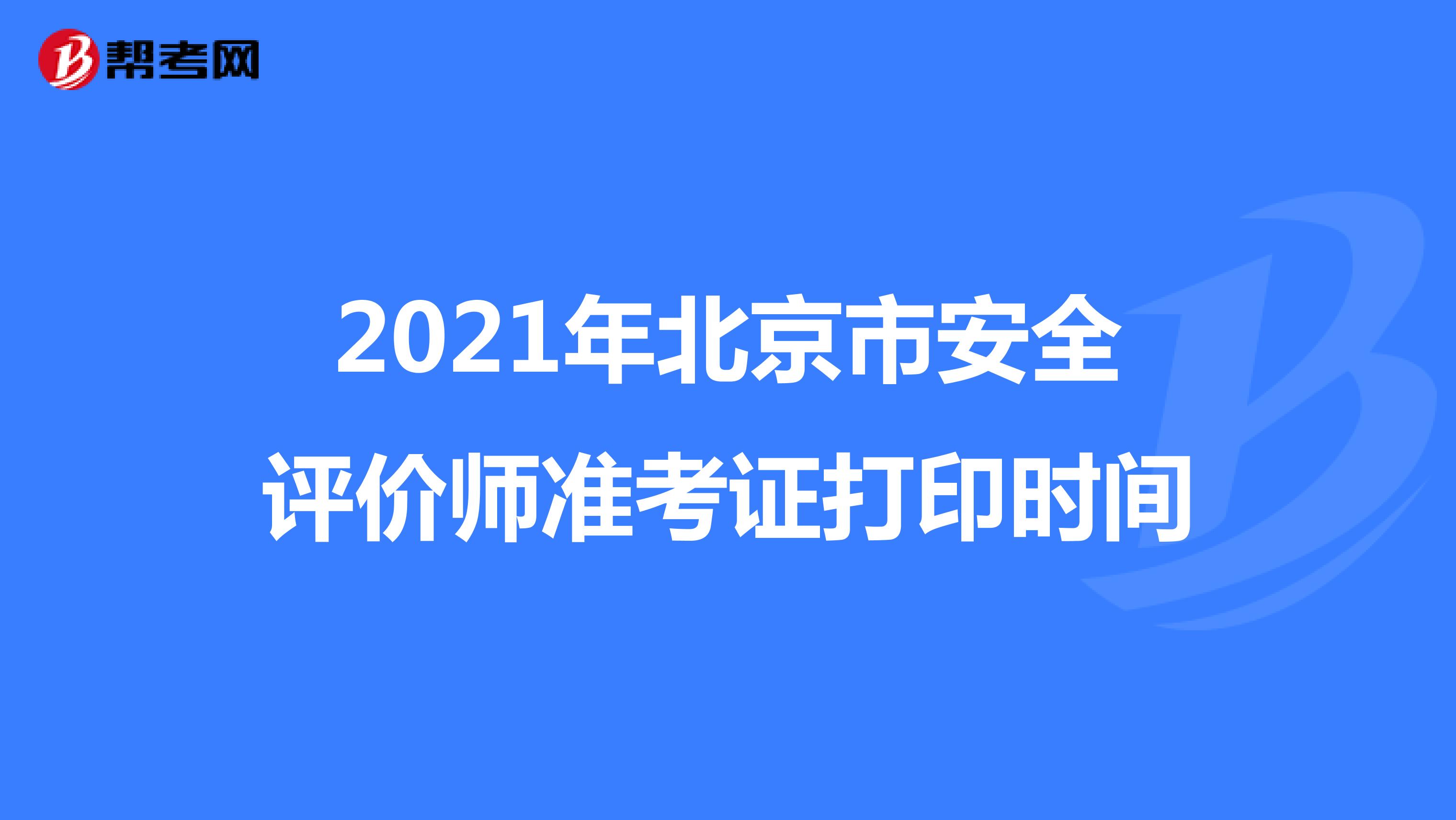 2021年北京市安全评价师准考证打印时间