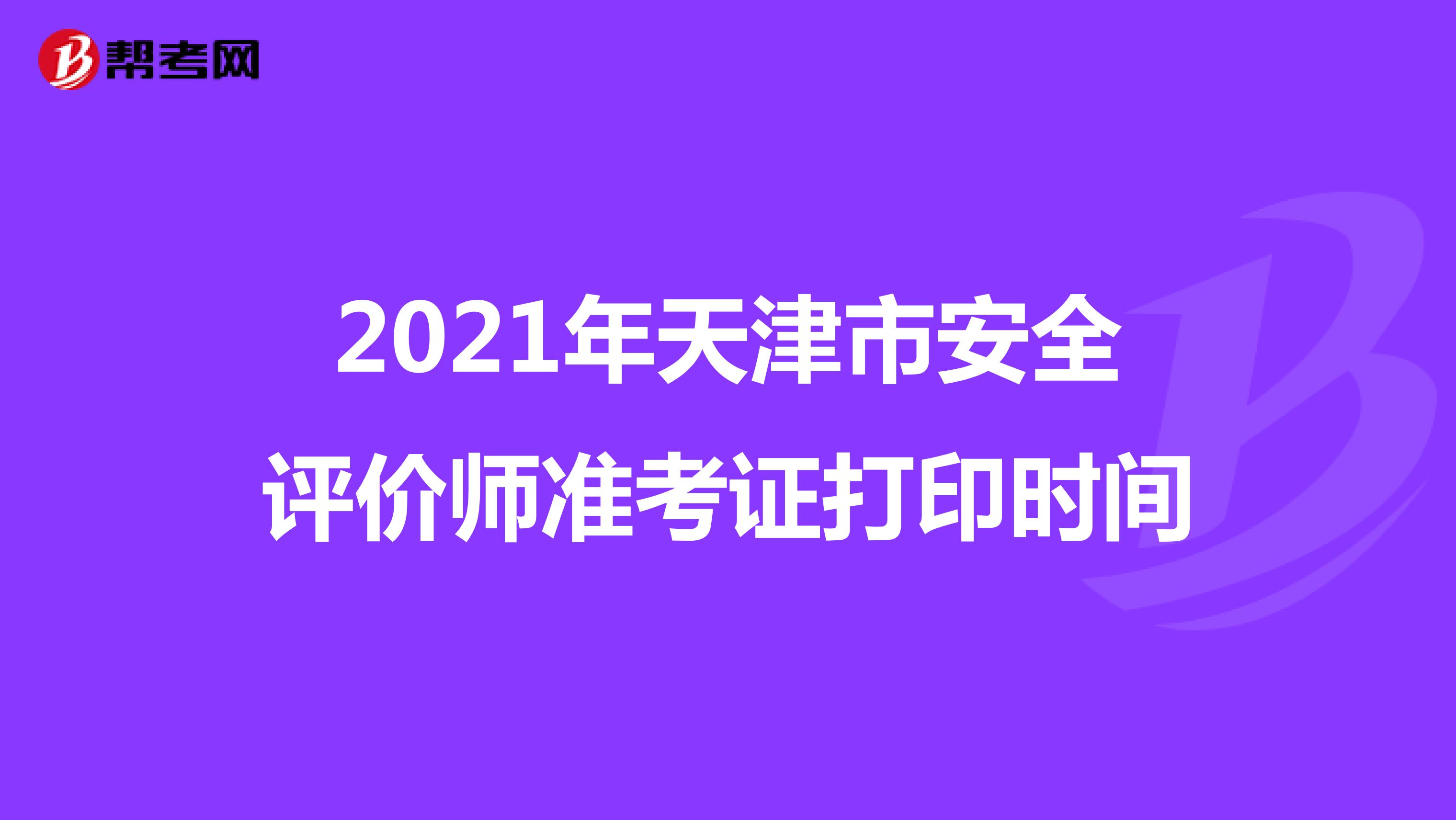 2021年天津市安全评价师准考证打印时间